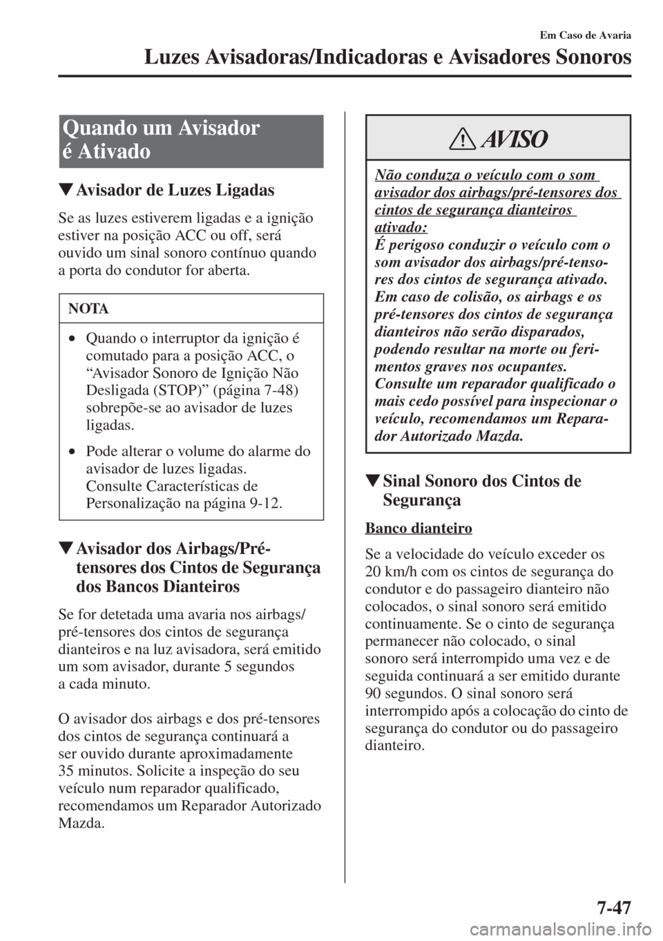 MAZDA MODEL CX-5 2015  Manual do proprietário (in Portuguese) 7-47
Em Caso de Avaria
Luzes Avisadoras/Indicadoras e Avisadores Sonoros
�WAvisador de Luzes Ligadas
Se as luzes estiverem ligadas e a ignição 
estiver na posição ACC ou off, será 
ouvido um sina