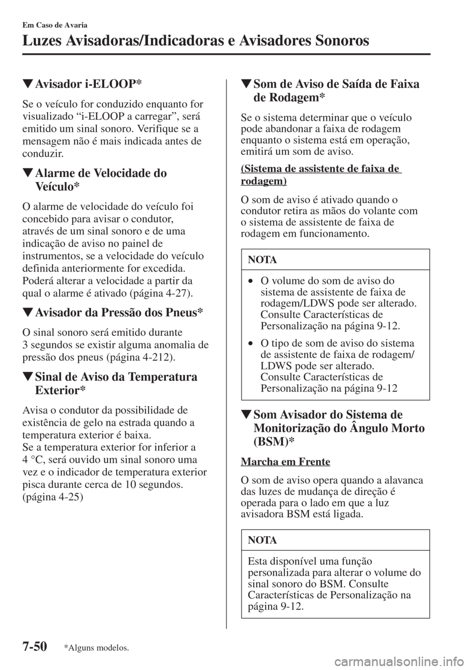 MAZDA MODEL CX-5 2015  Manual do proprietário (in Portuguese) 7-50
Em Caso de Avaria
Luzes Avisadoras/Indicadoras e Avisadores Sonoros
�WAvisador i-ELOOP*
Se o veículo for conduzido enquanto for 
visualizado “i-ELOOP a carregar”, será 
emitido um sinal son