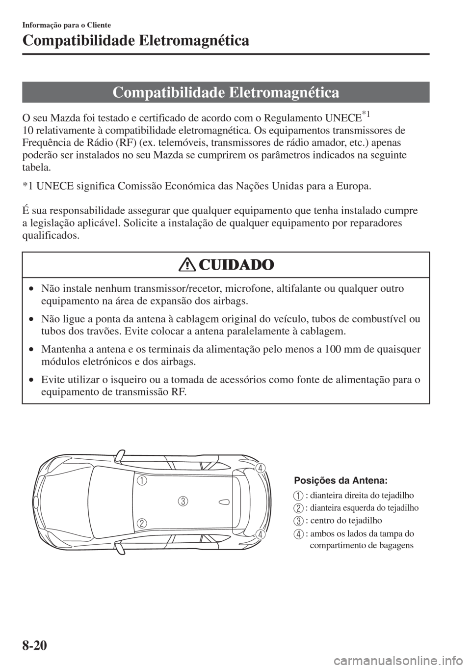 MAZDA MODEL CX-5 2015  Manual do proprietário (in Portuguese) 8-20
Informação para o Cliente
Compatibilidade Eletromagnética
O seu Mazda foi testado e certificado de acordo com o Regulamento UNECE*1 
10 relativamente à compatibilidade eletromagnética. Os eq