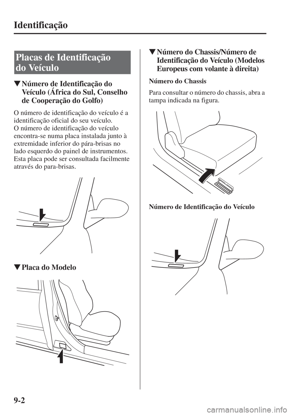 MAZDA MODEL CX-5 2015  Manual do proprietário (in Portuguese) 9-2
Identificação
�WNúmero de Identificação do 
Veículo (África do Sul, Conselho 
de Cooperação do Golfo)
O número de identificação do veículo é a 
identificação oficial do seu veícul