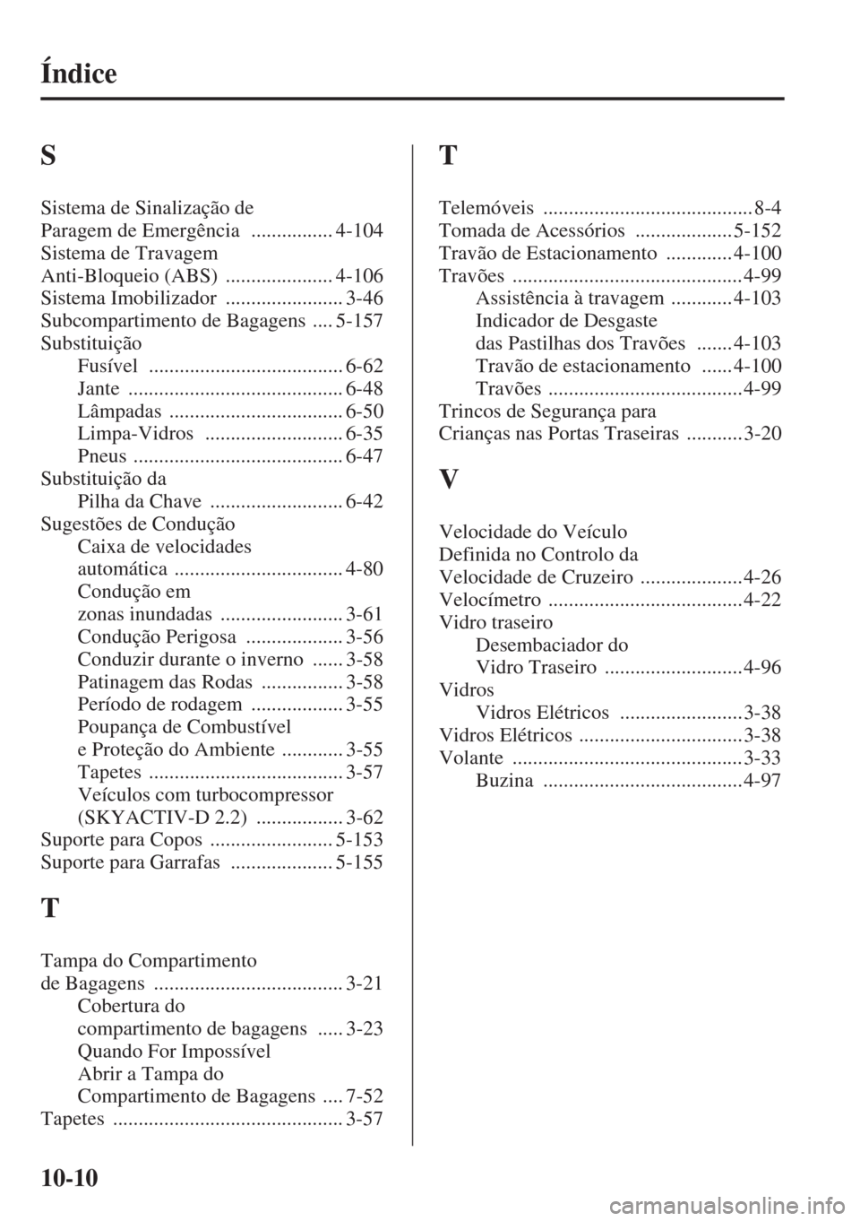MAZDA MODEL CX-5 2015  Manual do proprietário (in Portuguese) 10-10
Índice
S
Sistema de Sinalização de 
Paragem de Emergência
 ................ 4-104
Sistema de Travagem 
Anti-Bloqueio (ABS)
 ..................... 4-106
Sistema Imobilizador
 ................