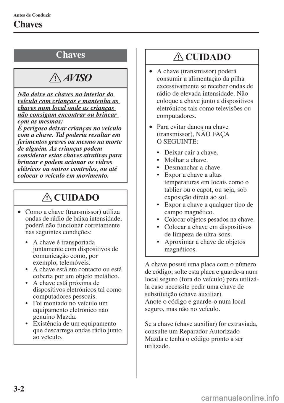 MAZDA MODEL CX-5 2015  Manual do proprietário (in Portuguese) 3-2
Antes de Conduzir
Chaves
A chave possui uma placa com o número 
de código; solte esta placa e guarde-a num 
local seguro (fora do veículo) para utilizá-
la caso necessite pedir uma chave de 
s
