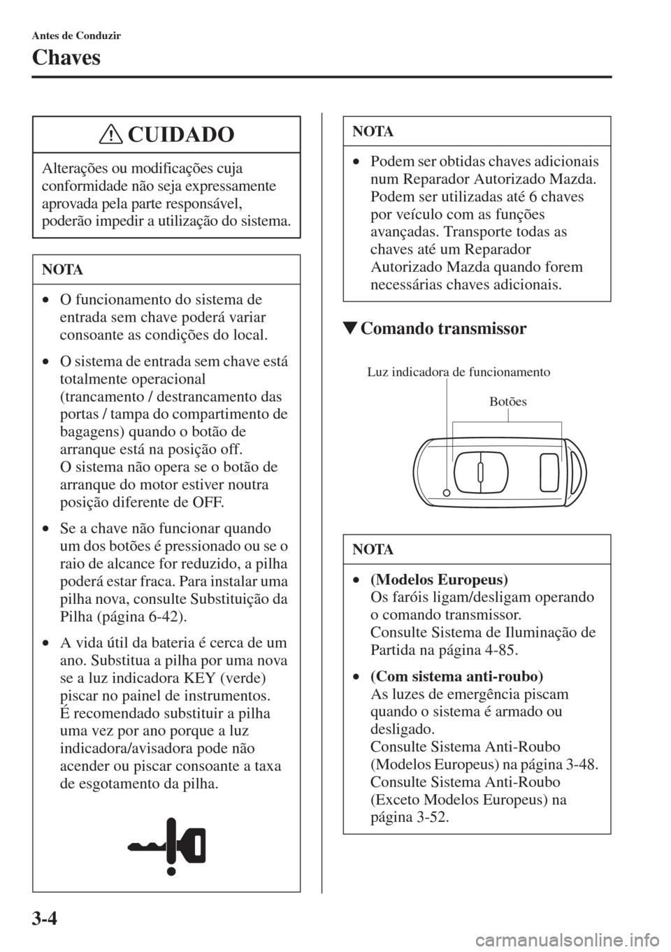 MAZDA MODEL CX-5 2015  Manual do proprietário (in Portuguese) 3-4
Antes de Conduzir
Chaves
�WComando transmissor
Alterações ou modificações cuja 
conformidade não seja expressamente 
aprovada pela parte responsável, 
poderão impedir a utilização do sist