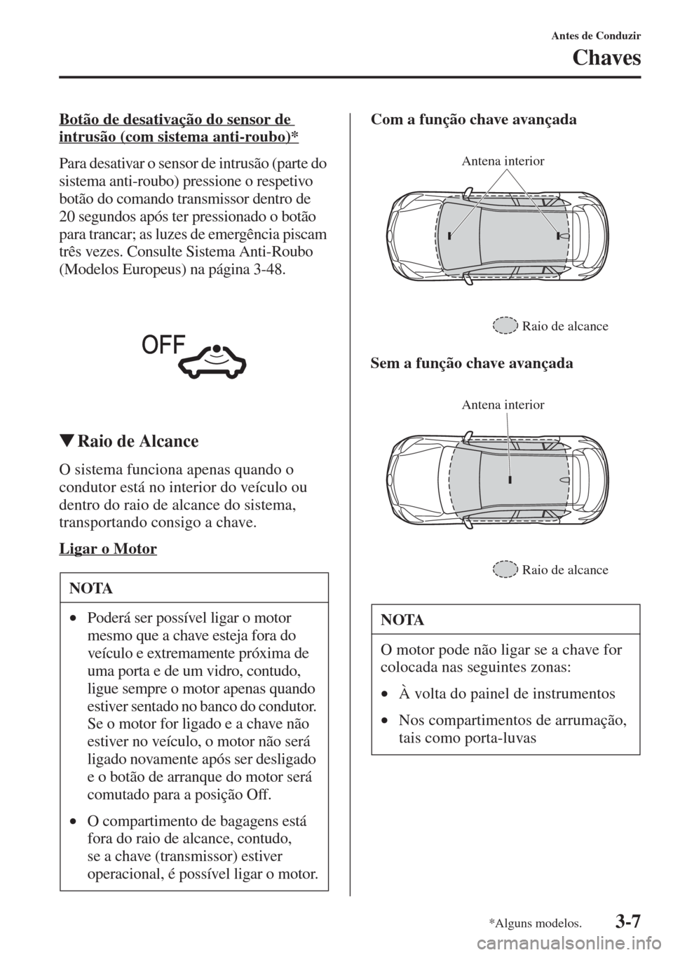 MAZDA MODEL CX-5 2015  Manual do proprietário (in Portuguese) 3-7
Antes de Conduzir
Chaves
Botão de desativação do sensor de 
intrusão (com sistema anti-roubo)*
Para desativar o sensor de intrusão (parte do 
sistema anti-roubo) pressione o respetivo 
botão