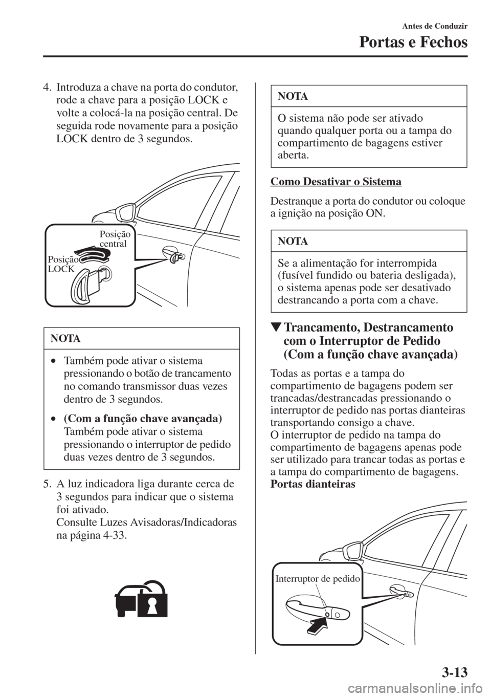 MAZDA MODEL CX-5 2015  Manual do proprietário (in Portuguese) 3-13
Antes de Conduzir
Portas e Fechos
4. Introduza a chave na porta do condutor, 
rode a chave para a posição LOCK e 
volte a colocá-la na posição central. De 
seguida rode novamente para a posi