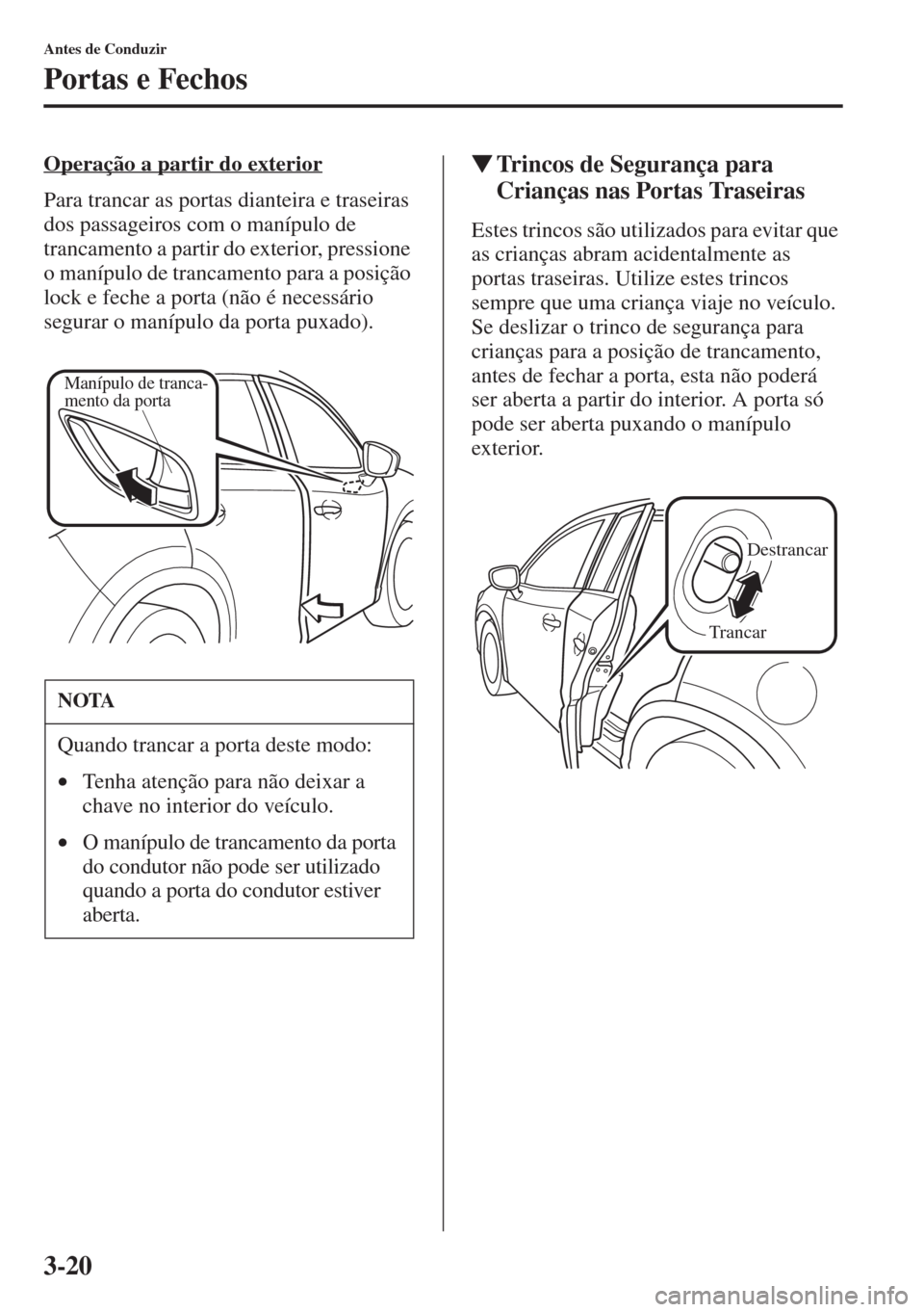 MAZDA MODEL CX-5 2015  Manual do proprietário (in Portuguese) 3-20
Antes de Conduzir
Portas e Fechos
Operação a partir do exterior
Para trancar as portas dianteira e traseiras 
dos passageiros com o manípulo de 
trancamento a partir do exterior, pressione 
o 