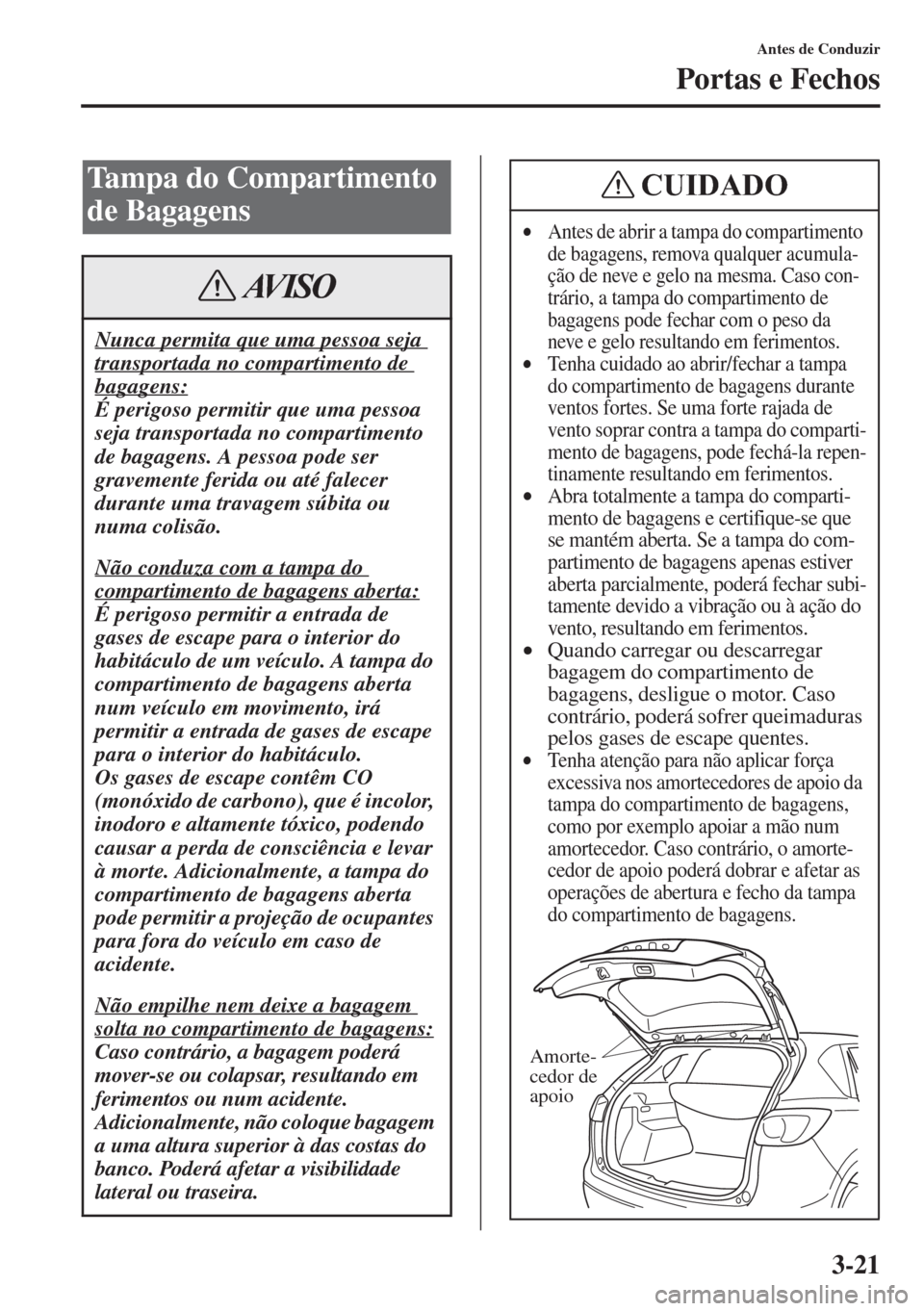 MAZDA MODEL CX-5 2015  Manual do proprietário (in Portuguese) 3-21
Antes de Conduzir
Portas e Fechos
Tampa do Compartimento 
de Bagagens
Nunca permita que uma pessoa seja 
transportada no compartimento de 
bagagens:
É perigoso permitir que uma pessoa 
seja tran