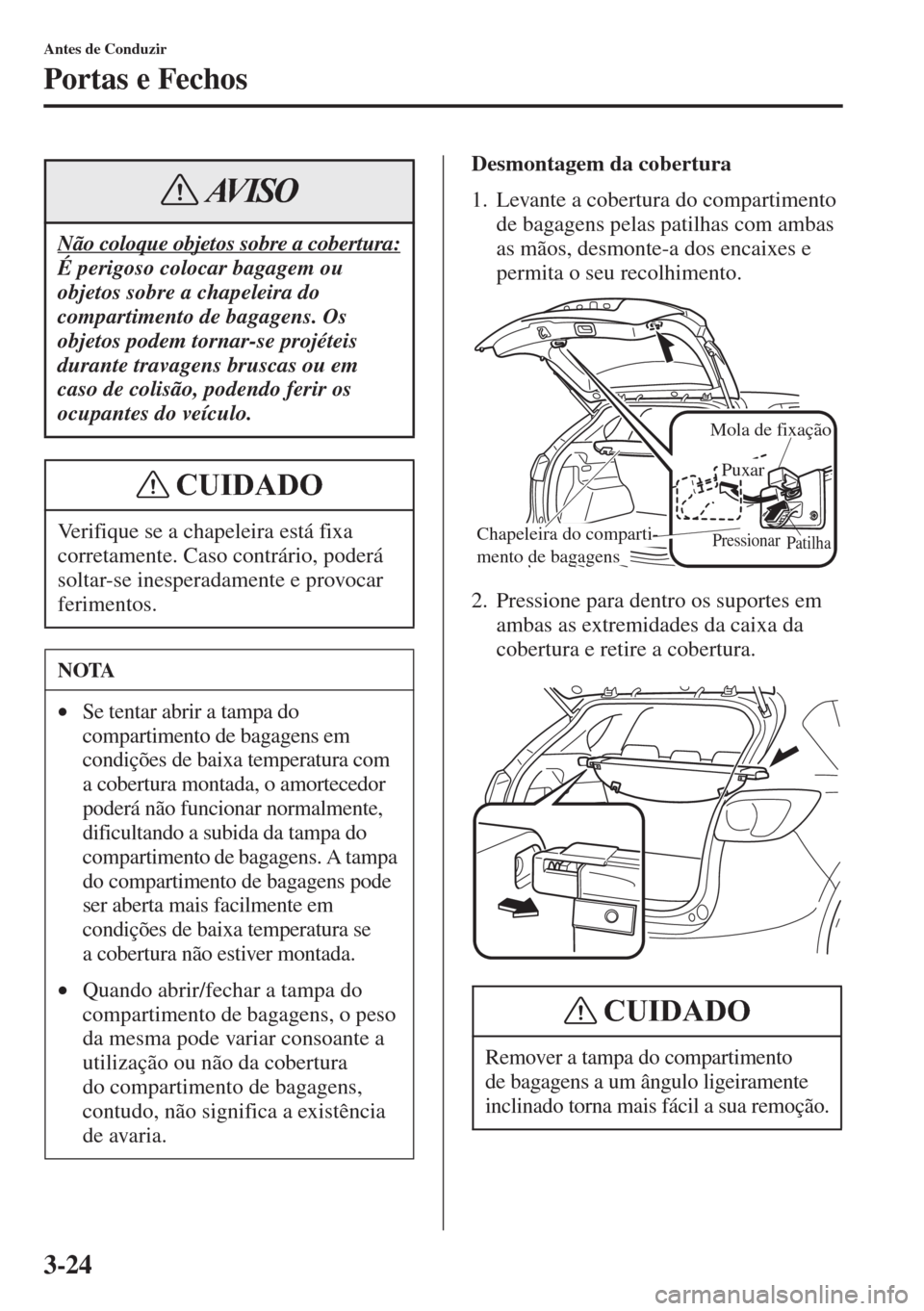 MAZDA MODEL CX-5 2015  Manual do proprietário (in Portuguese) 3-24
Antes de Conduzir
Portas e Fechos
Desmontagem da cobertura
1. Levante a cobertura do compartimento 
de bagagens pelas patilhas com ambas 
as mãos, desmonte-a dos encaixes e 
permita o seu recolh