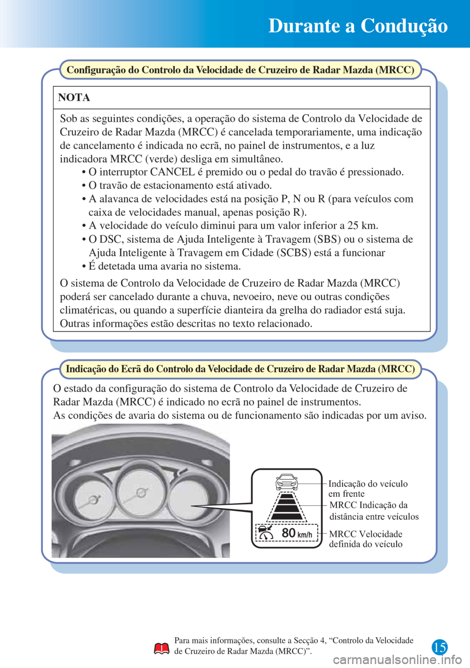 MAZDA MODEL CX-5 2015 Guia Rápido (in Portuguese) 15
Durante a Condução
Para mais informações, consulte a Secção 4, “Controlo da Velocidade
de Cruzeiro de Radar Mazda (MRCC)”.
Indicação do Ecrã do Controlo da Velocidade de Cruzeiro de R MAZDA MODEL CX-5 2015 Guia Rápido (in Portuguese) 15
Durante a Condução
Para mais informações, consulte a Secção 4, “Controlo da Velocidade
de Cruzeiro de Radar Mazda (MRCC)”.
Indicação do Ecrã do Controlo da Velocidade de Cruzeiro de R