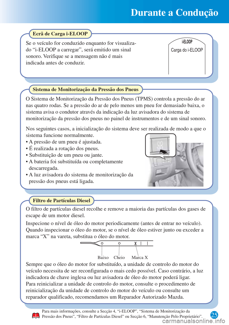 MAZDA MODEL CX-5 2015 Guia Rápido (in Portuguese) 25
Durante a Condução
Marca X Cheio Baixo
Carga do i-ELOOP
Filtro de Partículas Diesel
O filtro de partículas diesel recolhe e remove a maioria das partículas dos gases de
escape de um motor die MAZDA MODEL CX-5 2015 Guia Rápido (in Portuguese) 25
Durante a Condução
Marca X Cheio Baixo
Carga do i-ELOOP
Filtro de Partículas Diesel
O filtro de partículas diesel recolhe e remove a maioria das partículas dos gases de
escape de um motor die