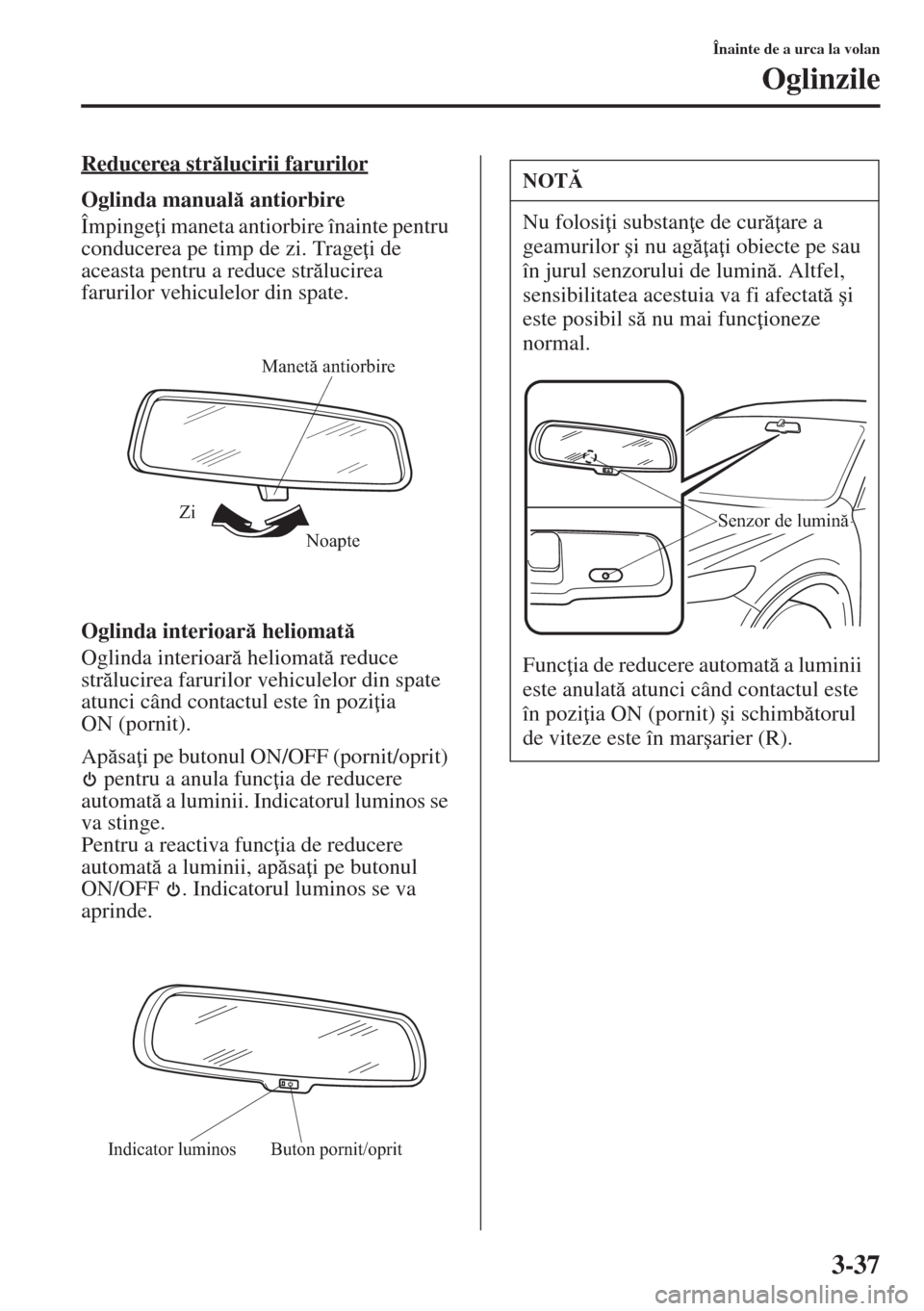 MAZDA MODEL CX-5 2015  Manualul de utilizare (in Romanian) 3-37
Înainte de a urca la volan
Oglinzile
Reducerea strlucirii farurilor
Oglinda manual antiorbire
Împinge i maneta antiorbire înainte pentru 
conducerea pe timp de zi. Trage i de 
aceasta pe