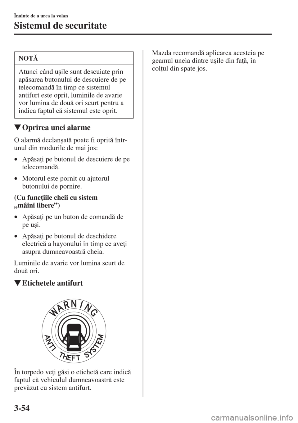 MAZDA MODEL CX-5 2015  Manualul de utilizare (in Romanian) 3-54
Înainte de a urca la volan
Sistemul de securitate
�WOprirea unei alarme
O alarm declan�úat poate fi oprit într-
unul din modurile de mai jos:
•Apsa i pe butonul de descuiere de pe 
