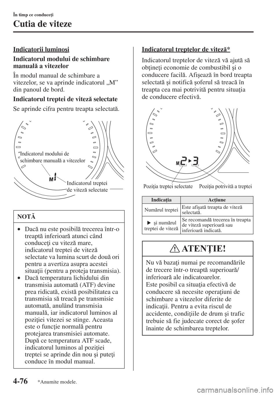 MAZDA MODEL CX-5 2015  Manualul de utilizare (in Romanian) 4-76
În timp ce conduce i
Cutia de viteze
Indicatorii lumino�úi
Indicatorul modului de schimbare 
manual a vitezelor
În modul manual de schimbare a 
vitezelor, se va aprinde indicatorul „M” 