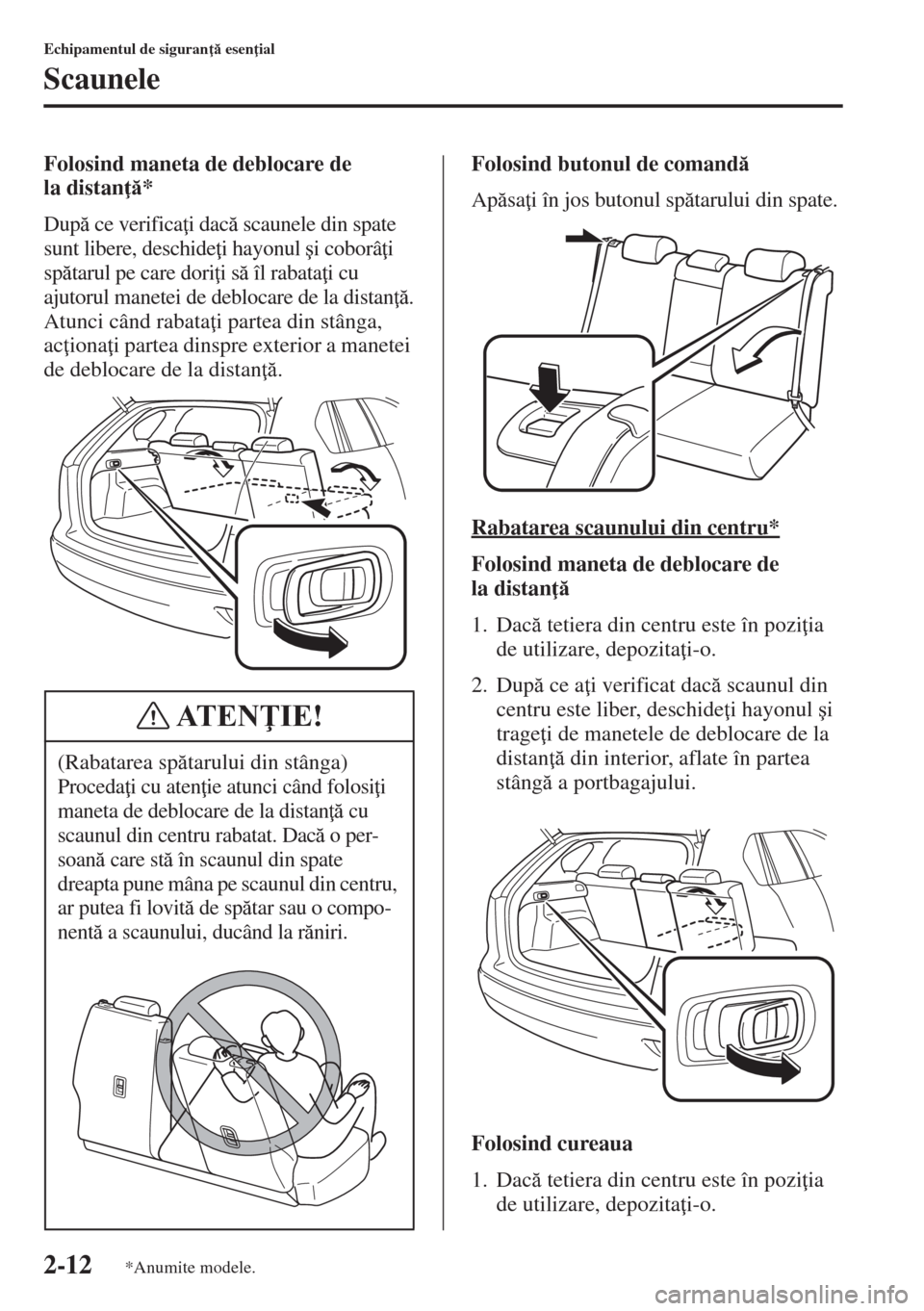 MAZDA MODEL CX-5 2015  Manualul de utilizare (in Romanian) 2-12
Echipamentul de siguran  esen ial
Scaunele
Folosind maneta de deblocare de 
la distan *
Dup ce verifica i dac scaunele din spate 
sunt libere, deschide i hayonul �úi coborâ i 
sp