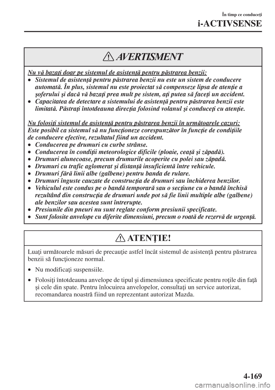 MAZDA MODEL CX-5 2015  Manualul de utilizare (in Romanian) 4-169
În timp ce conduce i
i-ACTIVSENSE
Nu v baza i doar pe sistemul de asisten  pentru pstrarea benzii:
•Sistemul de asisten  pentru pstrarea benzii nu este un sistem de conducere 
a