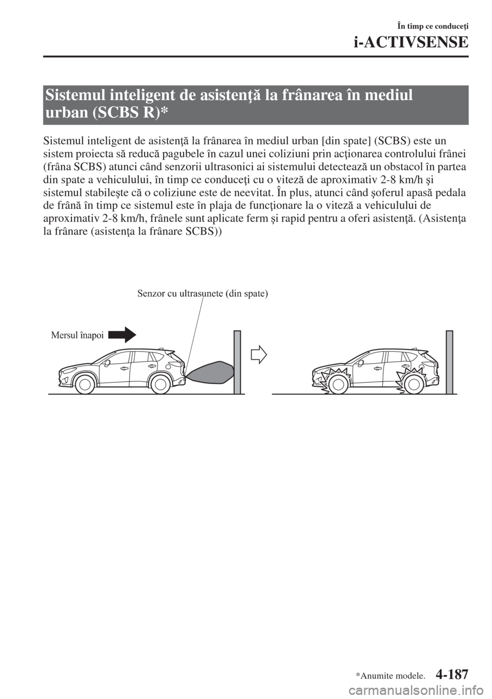 MAZDA MODEL CX-5 2015  Manualul de utilizare (in Romanian) 4-187
În timp ce conduce i
i-ACTIVSENSE
Sistemul inteligent de asisten  la frânarea în mediul urban [din spate] (SCBS) este un 
sistem proiecta s reduc pagubele în cazul unei coliziuni pri