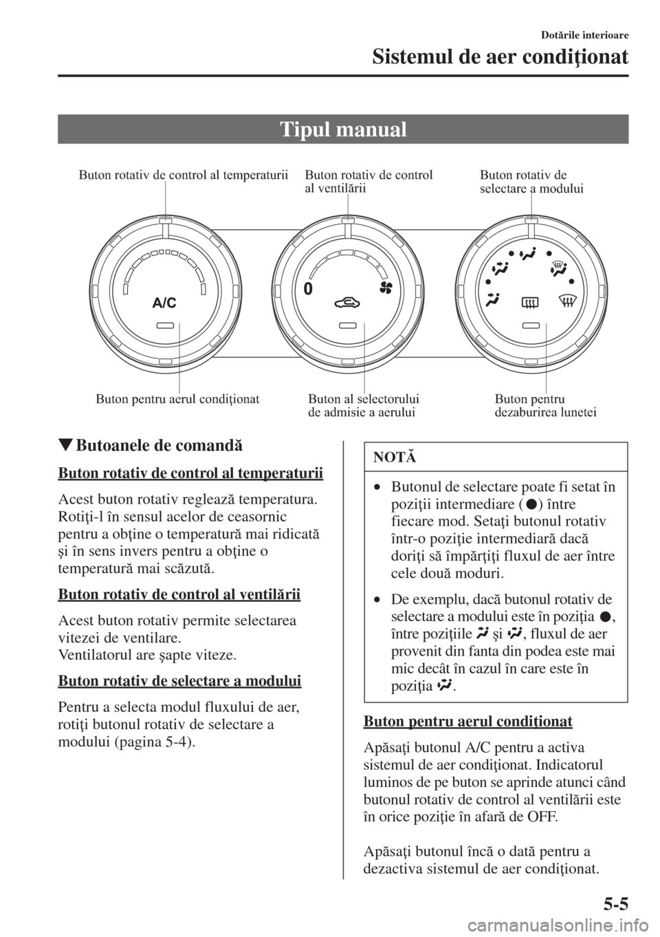 MAZDA MODEL CX-5 2015  Manualul de utilizare (in Romanian) 5-5
Dotrile interioare
Sistemul de aer condi ionat
�WButoanele de comand
Buton rotativ de control al temperaturii
Acest buton rotativ regleaz temperatura. 
Roti i-l în sensul acelor de ceasor