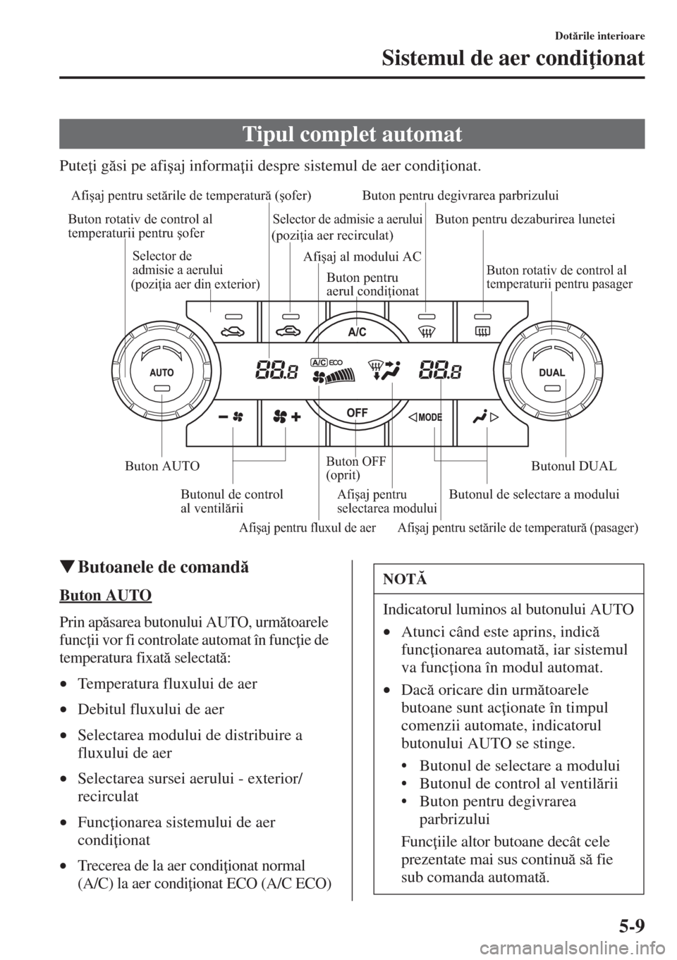 MAZDA MODEL CX-5 2015  Manualul de utilizare (in Romanian) 5-9
Dotrile interioare
Sistemul de aer condi ionat
Pute i gsi pe afi�úaj informa ii despre sistemul de aer condi ionat.
�WButoanele de comand
Buton AUTO
Prin apsarea butonului AUTO, urm