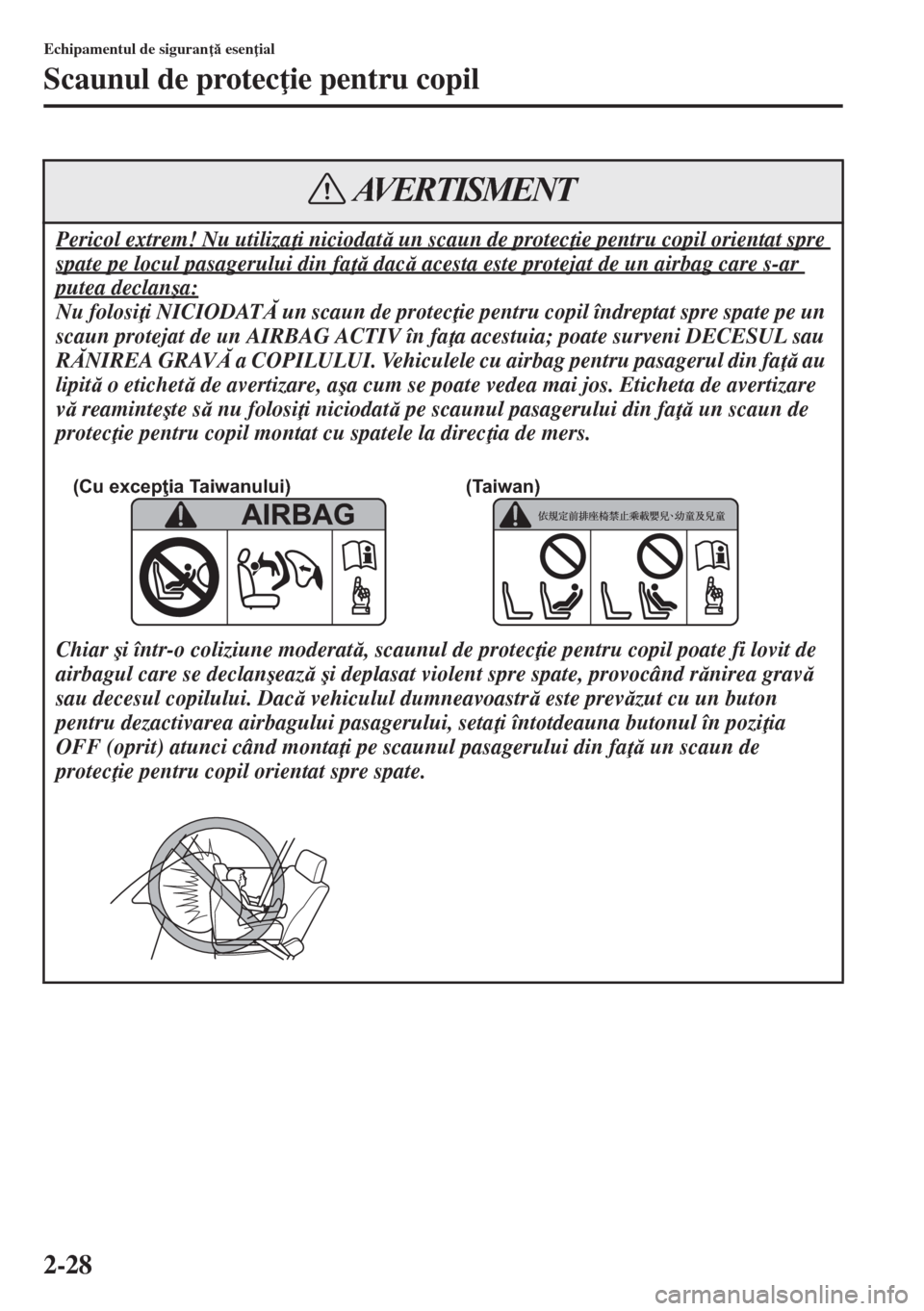MAZDA MODEL CX-5 2015  Manualul de utilizare (in Romanian) 2-28
Echipamentul de siguran  esen ial
Scaunul de protec ie pentru copil
Pericol extrem! Nu utiliza i niciodat un scaun de protec ie pentru copil orientat spre 
spate pe locul pasagerului din