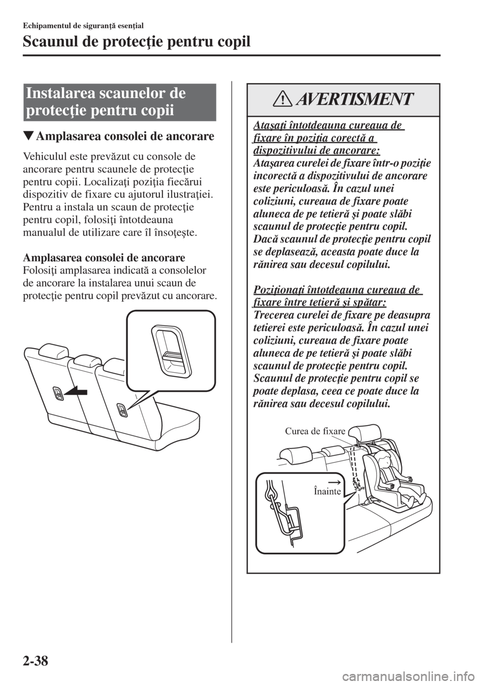 MAZDA MODEL CX-5 2015  Manualul de utilizare (in Romanian) 2-38
Echipamentul de siguran  esen ial
Scaunul de protec ie pentru copil
�WAmplasarea consolei de ancorare
Vehiculul este prevzut cu console de 
ancorare pentru scaunele de protec ie 
pentru c