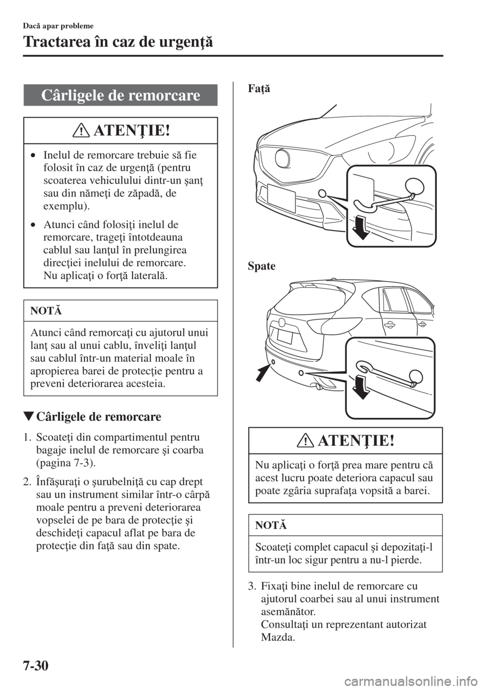 MAZDA MODEL CX-5 2015  Manualul de utilizare (in Romanian) 7-30
Dac apar probleme
Tractarea în caz de urgen 
�WCârligele de remorcare
1. Scoate i din compartimentul pentru 
bagaje inelul de remorcare �úi coarba 
(pagina 7-3).
2. Înf�úura i o �ú