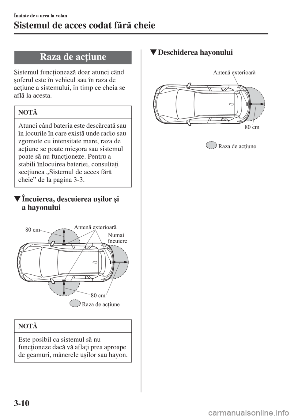 MAZDA MODEL CX-5 2015  Manualul de utilizare (in Romanian) 3-10
Înainte de a urca la volan
Sistemul de acces codat fr cheie
Sistemul func ioneaz doar atunci când 
�úoferul este în vehicul sau în raza de 
ac iune a sistemului, în timp ce cheia se