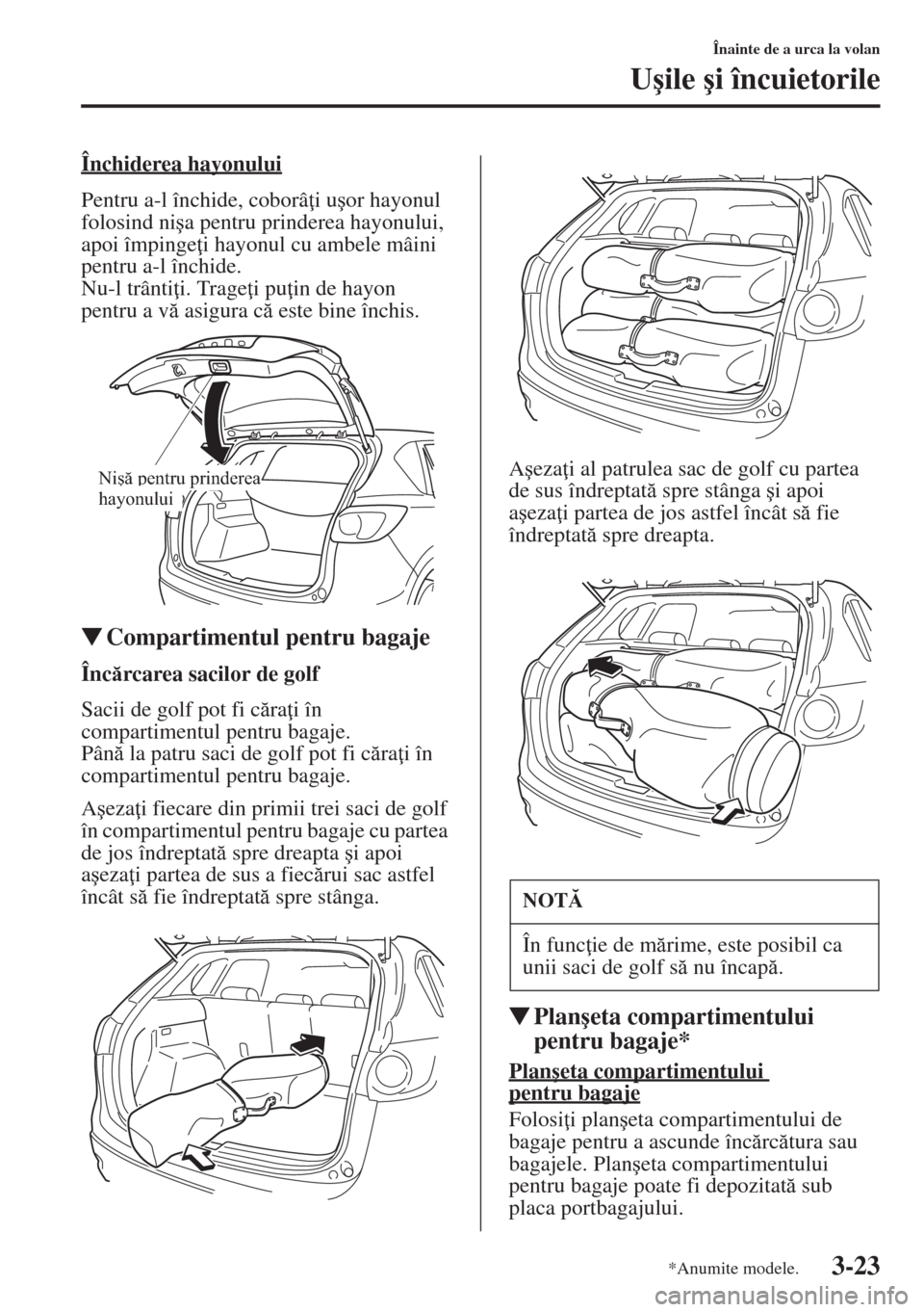MAZDA MODEL CX-5 2015  Manualul de utilizare (in Romanian) 3-23
Înainte de a urca la volan
U�úile �úi încuietorile
Închiderea hayonului
Pentru a-l închide, coborâ i u�úor hayonul 
folosind ni�úa pentru prinderea hayonului, 
apoi împinge i hayonul 
