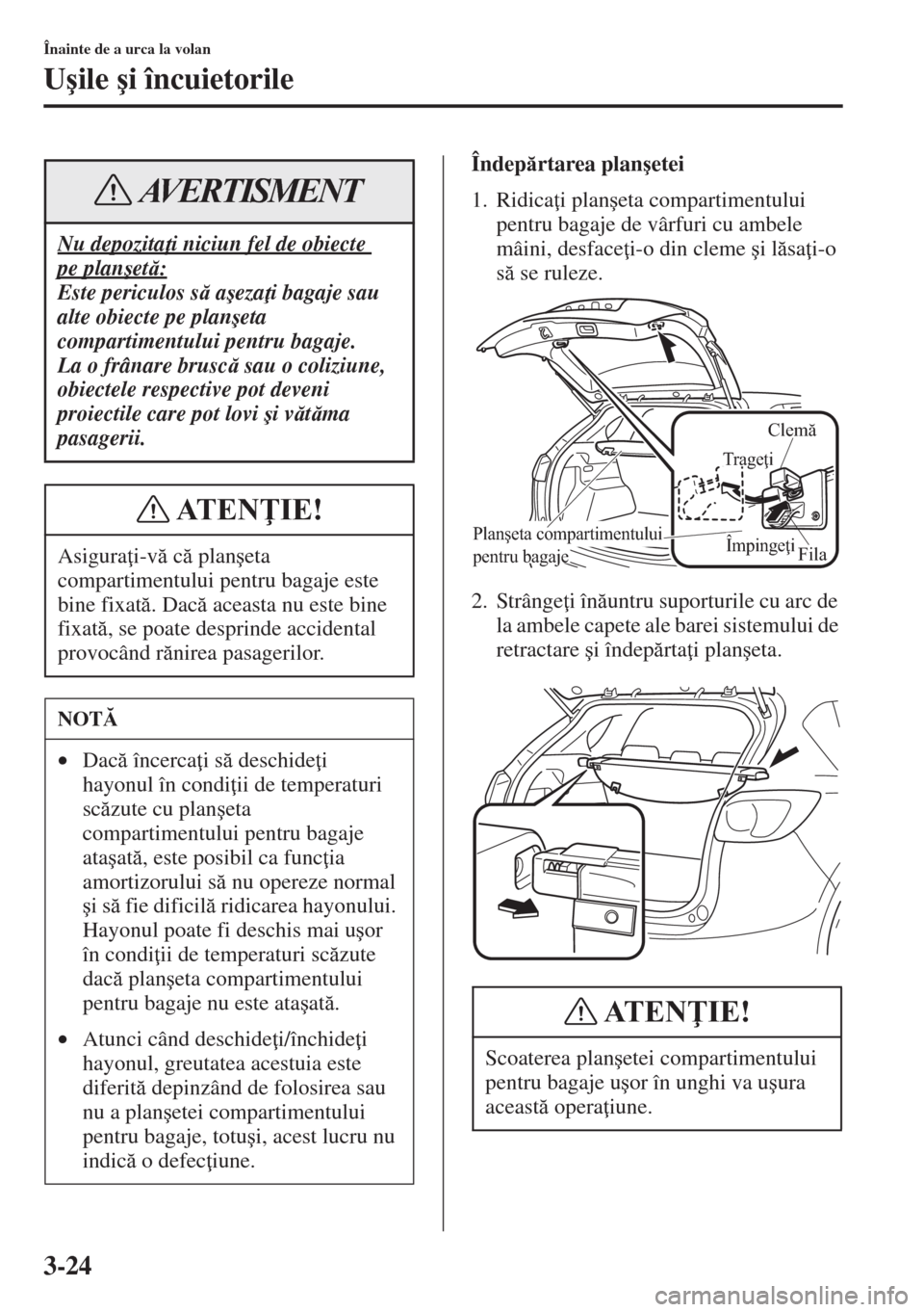 MAZDA MODEL CX-5 2015  Manualul de utilizare (in Romanian) 3-24
Înainte de a urca la volan
U�úile �úi încuietorile
Îndeprtarea plan�úetei
1. Ridica i plan�úeta compartimentului 
pentru bagaje de vârfuri cu ambele 
mâini, desface i-o din cleme �ú