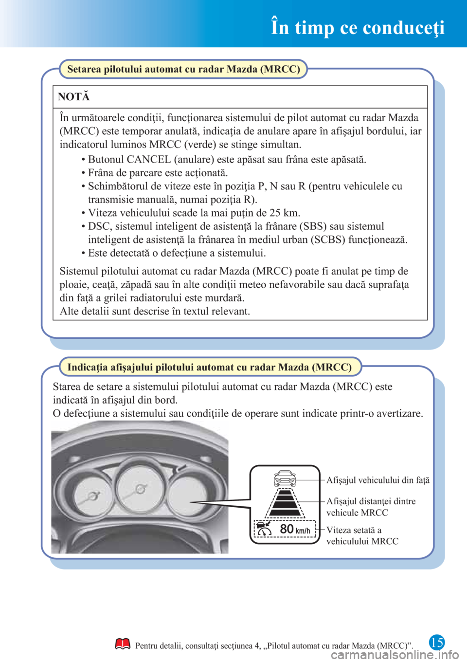 MAZDA MODEL CX-5 2015 Ghid introductiv (in Romanian) 15
În timp ce conduceţi
Pentru detalii, consultaţi secţiunea 4, „Pilotul automat cu radar Mazda (MRCC)”.
Indicaţia afişajului pilotului automat cu radar Mazda (MRCC) Setarea pilotului automa MAZDA MODEL CX-5 2015 Ghid introductiv (in Romanian) 15
În timp ce conduceţi
Pentru detalii, consultaţi secţiunea 4, „Pilotul automat cu radar Mazda (MRCC)”.
Indicaţia afişajului pilotului automat cu radar Mazda (MRCC) Setarea pilotului automa