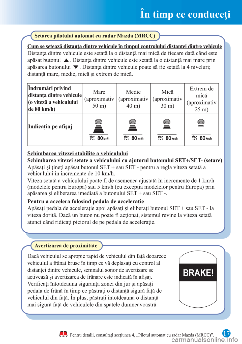 MAZDA MODEL CX-5 2015 Ghid introductiv (in Romanian) În timp ce conduceţi
17
BRAKE!
Pentru detalii, consultaţi secţiunea 4, „Pilotul automat cu radar Mazda (MRCC)”.
Setarea pilotului automat cu radar Mazda (MRCC)
Cum se setează distanţa dintre MAZDA MODEL CX-5 2015 Ghid introductiv (in Romanian) În timp ce conduceţi
17
BRAKE!
Pentru detalii, consultaţi secţiunea 4, „Pilotul automat cu radar Mazda (MRCC)”.
Setarea pilotului automat cu radar Mazda (MRCC)
Cum se setează distanţa dintre