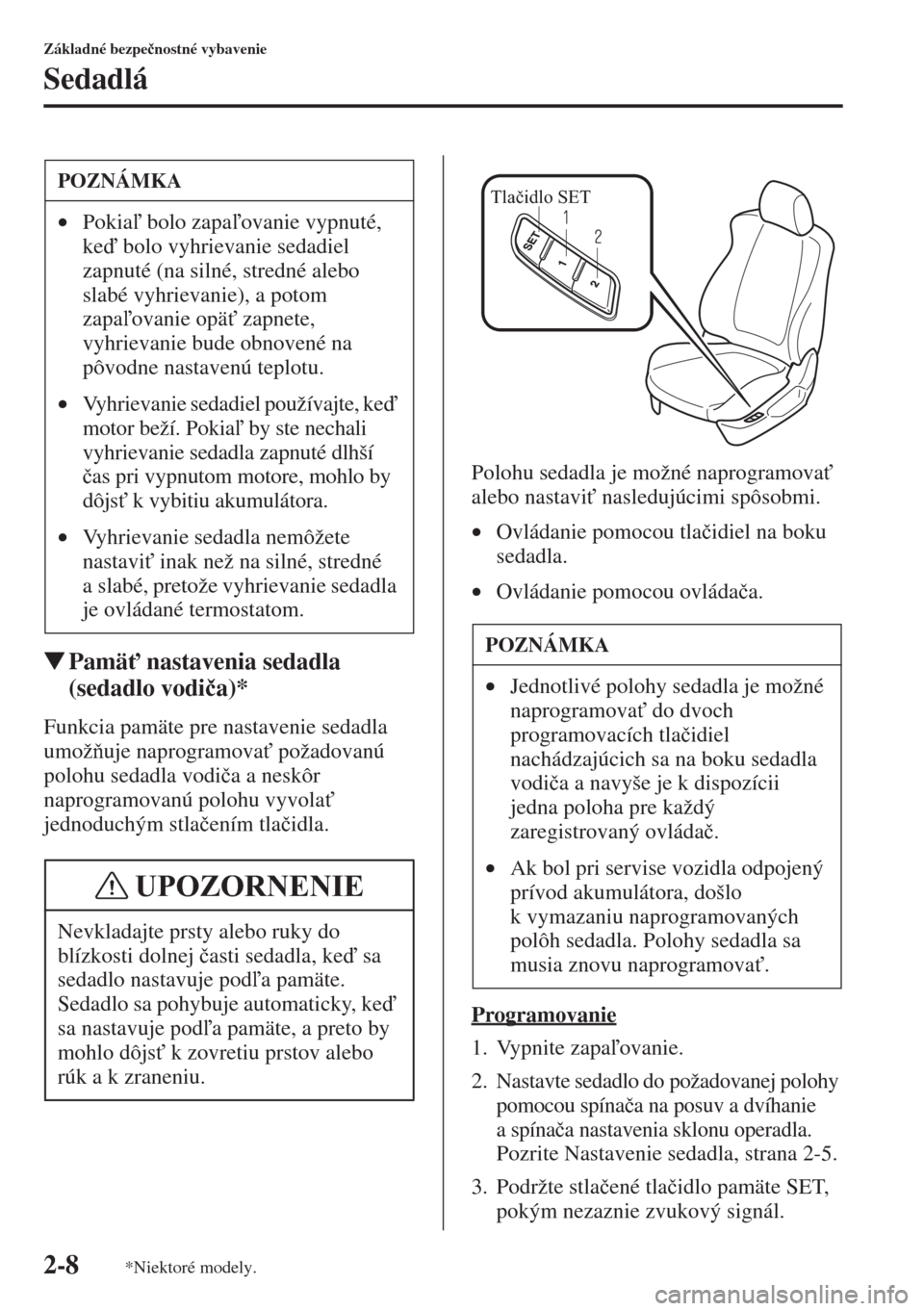 MAZDA MODEL CX-5 2015  Užívateľská príručka (in Slovak) 2-8
Základné bezpe�þnostné vybavenie
Sedadlá
�WPamä" nastavenia sedadla 
(sedadlo vodi�þa)*
Funkcia pamäte pre nastavenie sedadla 
umožuje naprogramova" požadovanú 
polohu sedadla vodi�
