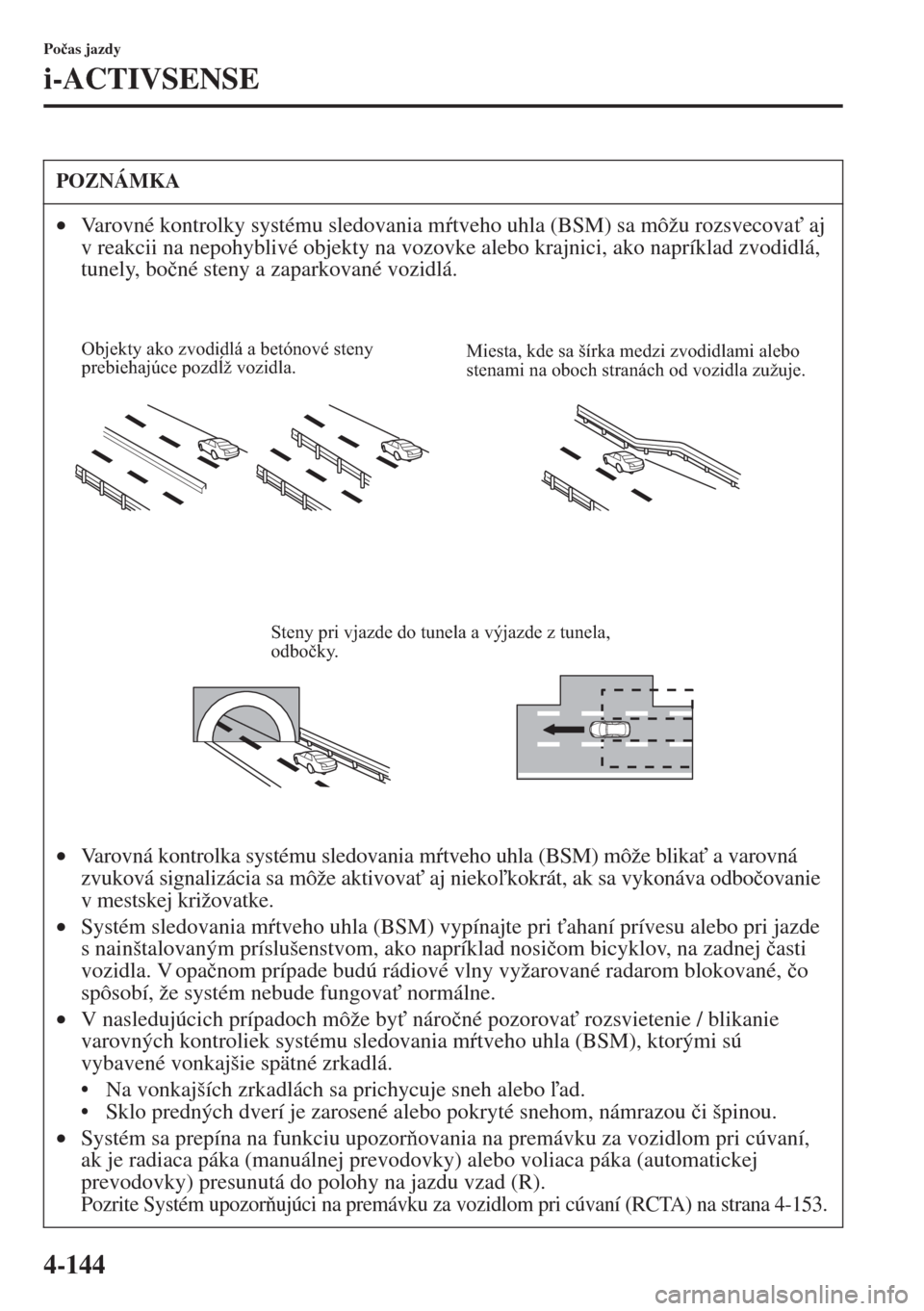 MAZDA MODEL CX-5 2015  Užívateľská príručka (in Slovak) 4-144
Po�þas jazdy
i-ACTIVSENSE
POZNÁMKA
•Varovné kontrolky systému sledovania mtveho uhla (BSM) sa môžu rozsvecova" aj 
v reakcii na nepohyblivé objekty na vozovke alebo krajnici, ako nap