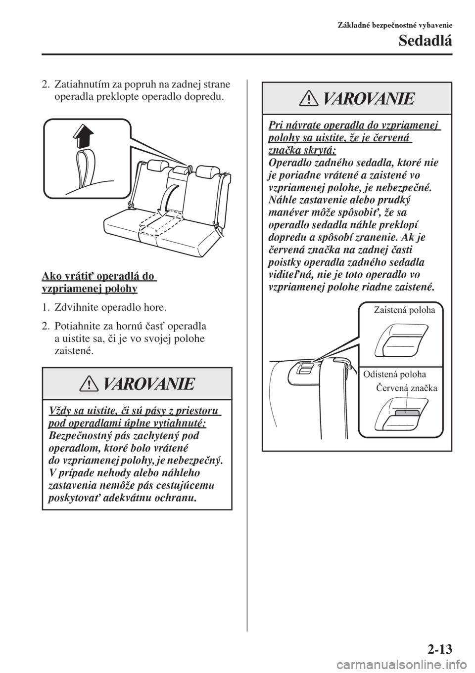 MAZDA MODEL CX-5 2015  Užívateľská príručka (in Slovak) 2-13
Základné bezpe�þnostné vybavenie
Sedadlá
2. Zatiahnutím za popruh na zadnej strane 
operadla preklopte operadlo dopredu.
Ako vráti" operadlá do 
vzpriamenej polohy
1. Zdvihnite operadlo 