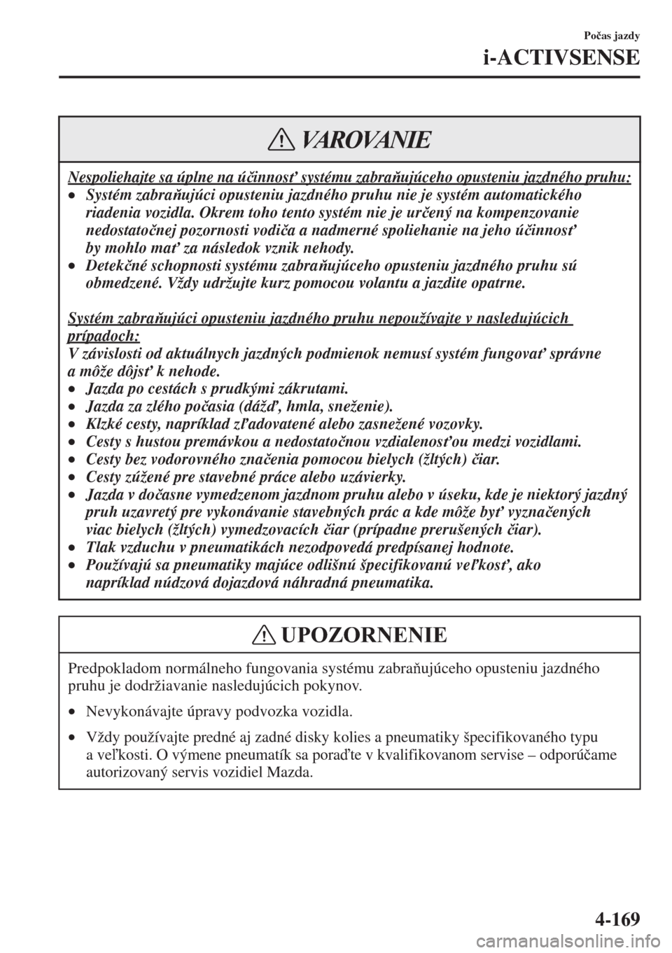MAZDA MODEL CX-5 2015  Užívateľská príručka (in Slovak) 4-169
Po�þas jazdy
i-ACTIVSENSE
Nespoliehajte sa úplne na ú�þinnos" systému zabraujúceho opusteniu jazdného pruhu:
•Syst