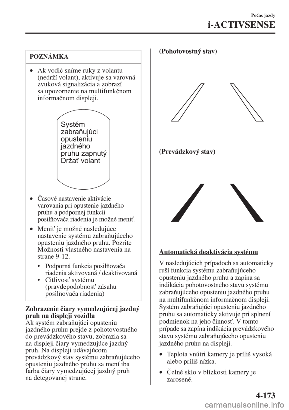 MAZDA MODEL CX-5 2015  Užívateľská príručka (in Slovak) 4-173
Po�þas jazdy
i-ACTIVSENSE
Zobrazenie �þiary vymedzujúcej jazdný 
pruh na displeji vozidla
Ak systém zabraujúci opusteniu 
jazdného pruhu prejde z pohotovostného 
do prevádzkového sta