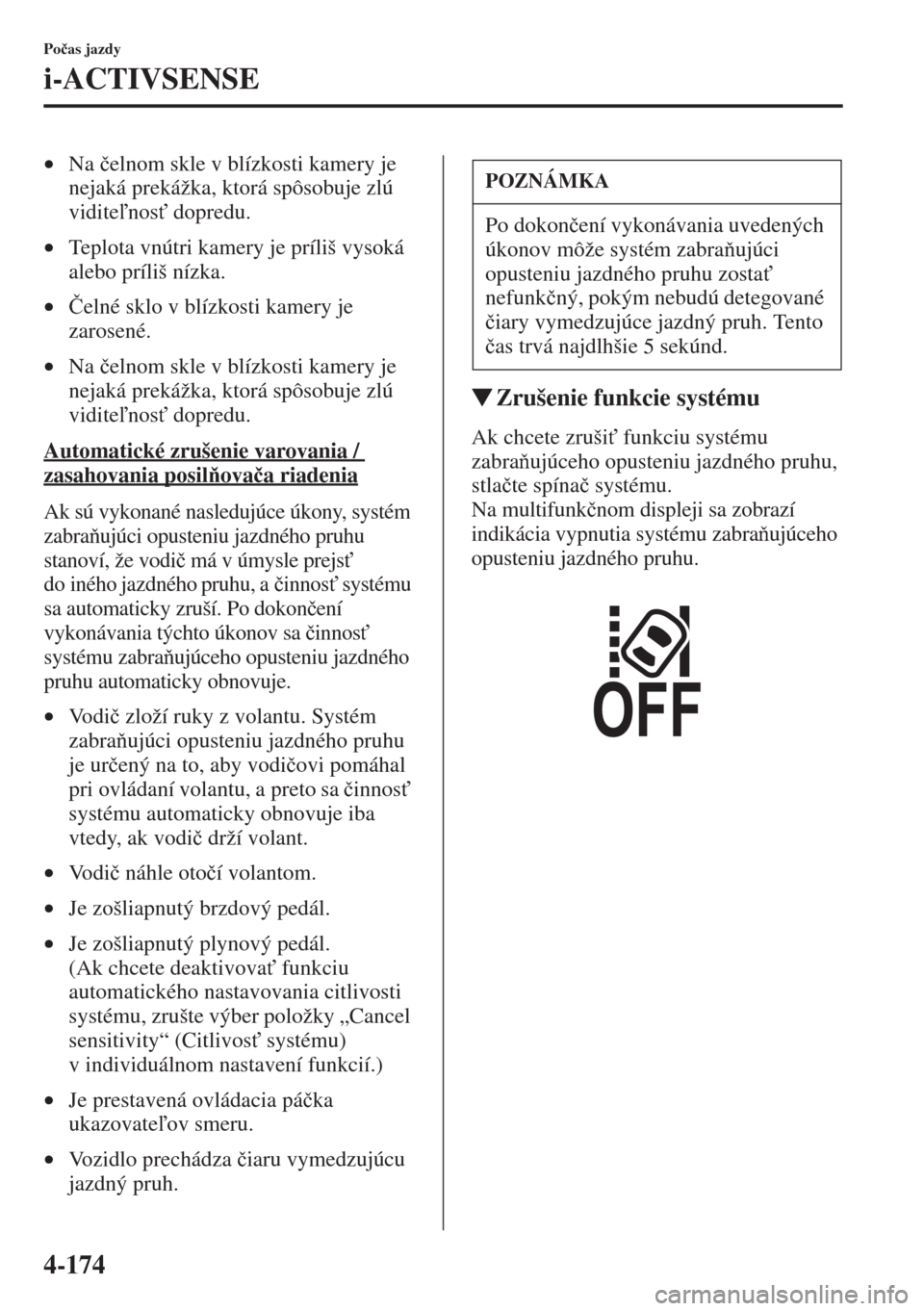 MAZDA MODEL CX-5 2015  Užívateľská príručka (in Slovak) 4-174
Po�þas jazdy
i-ACTIVSENSE
•Na �þelnom skle v blízkosti kamery je 
nejaká prekážka, ktorá spôsobuje zlú 
viditenos" dopredu.
•Teplota vnútri kamery je príliš vysoká 
alebo pr