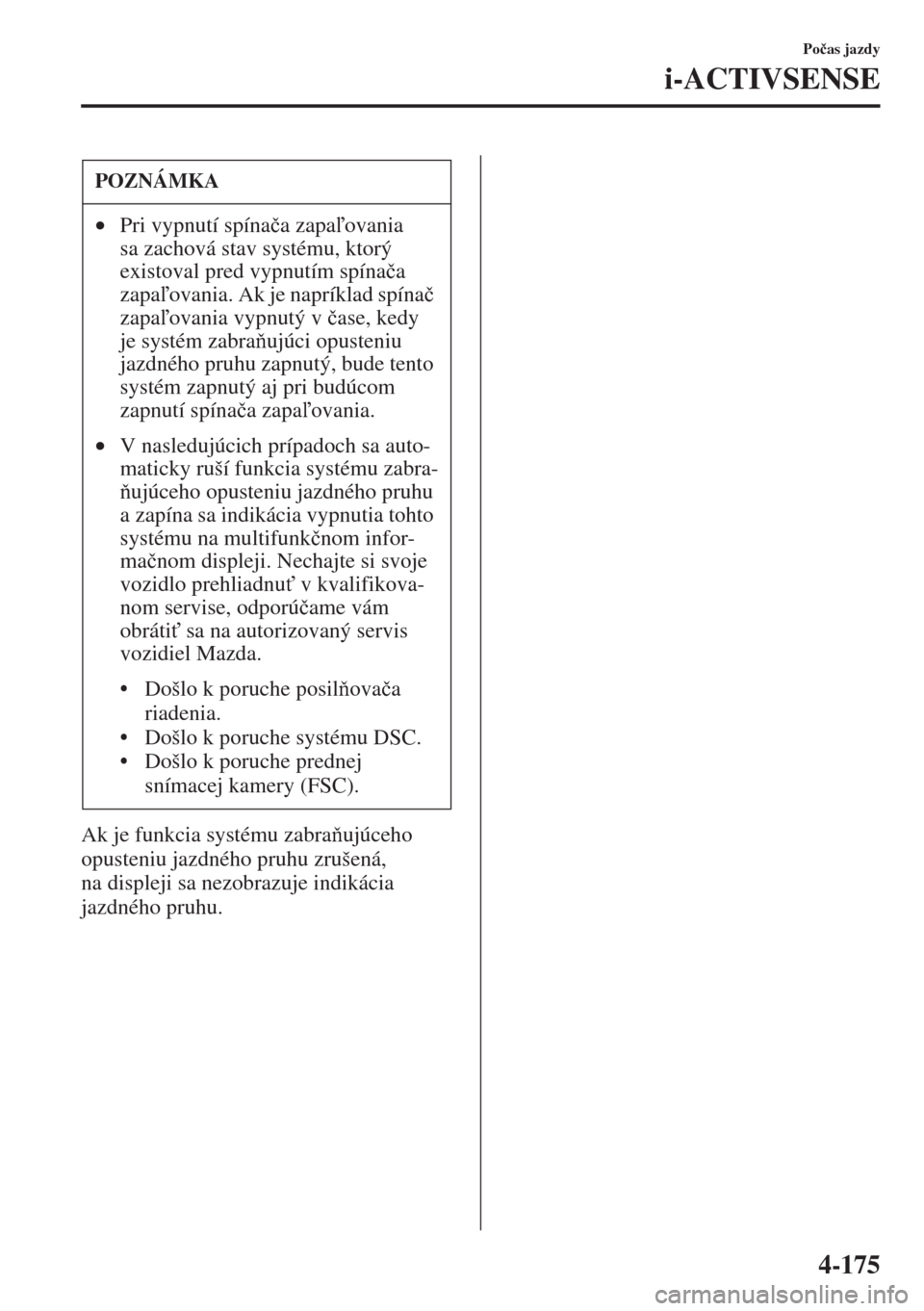 MAZDA MODEL CX-5 2015  Užívateľská príručka (in Slovak) 4-175
Po�þas jazdy
i-ACTIVSENSE
Ak je funkcia systému zabraujúceho 
opusteniu jazdného pruhu zrušená, 
na displeji sa nezobrazuje indikácia 
jazdného pruhu.
POZNÁMKA
•Pri vypnutí spína�