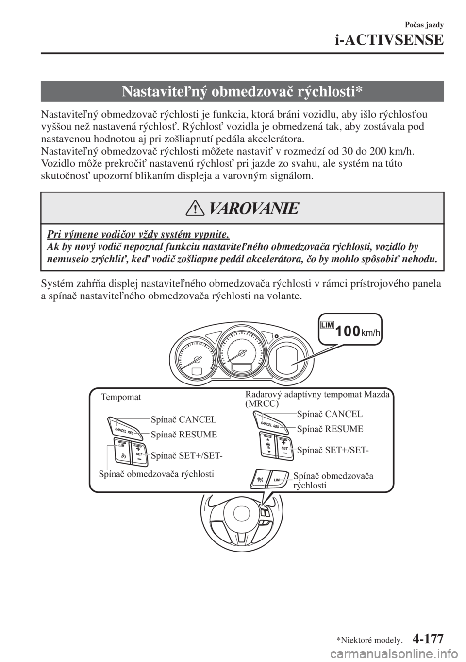 MAZDA MODEL CX-5 2015  Užívateľská príručka (in Slovak) 4-177
Po�þas jazdy
i-ACTIVSENSE
Nastavitený obmedzova�þ rýchlosti je funkcia, ktorá bráni vozidlu, aby išlo rýchlos"ou 
vyššou než nastavená rýchlos". Rýchlos" vozidla je obmedzená
