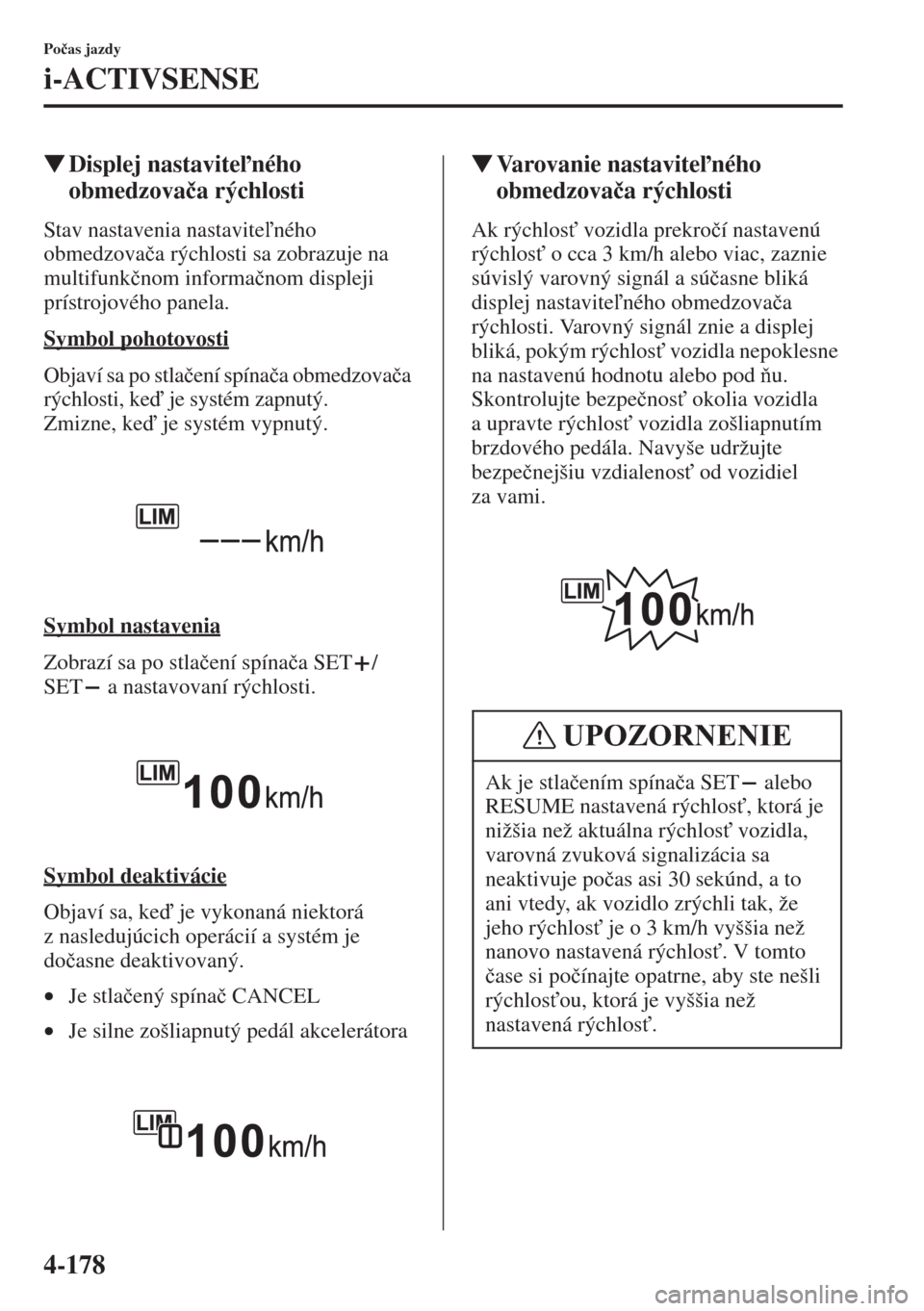 MAZDA MODEL CX-5 2015  Užívateľská príručka (in Slovak) 4-178
Po�þas jazdy
i-ACTIVSENSE
�WDisplej nastaviteného 
obmedzova�þa rýchlosti
Stav nastavenia nastaviteného 
obmedzova�þa rýchlosti sa zobrazuje na 
multifunk�þnom informa�þnom displeji