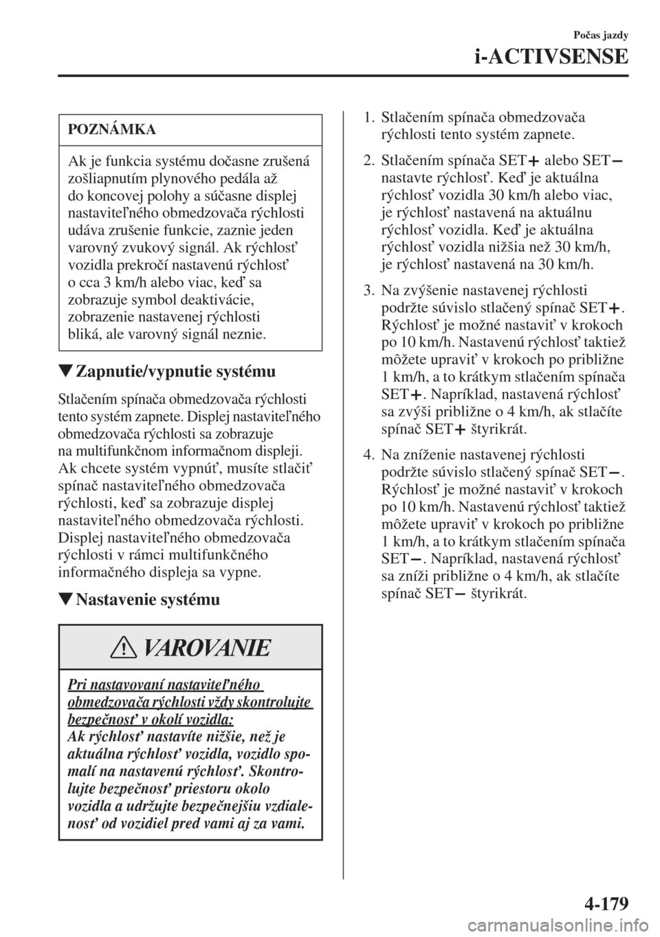 MAZDA MODEL CX-5 2015  Užívateľská príručka (in Slovak) 4-179
Po�þas jazdy
i-ACTIVSENSE
�WZapnutie/vypnutie systému
Stla�þením spína�þa obmedzova�þa rýchlosti 
tento systém zapnete. Displej nastaviteného 
obmedzova�þa rýchlosti sa zobrazuje 
