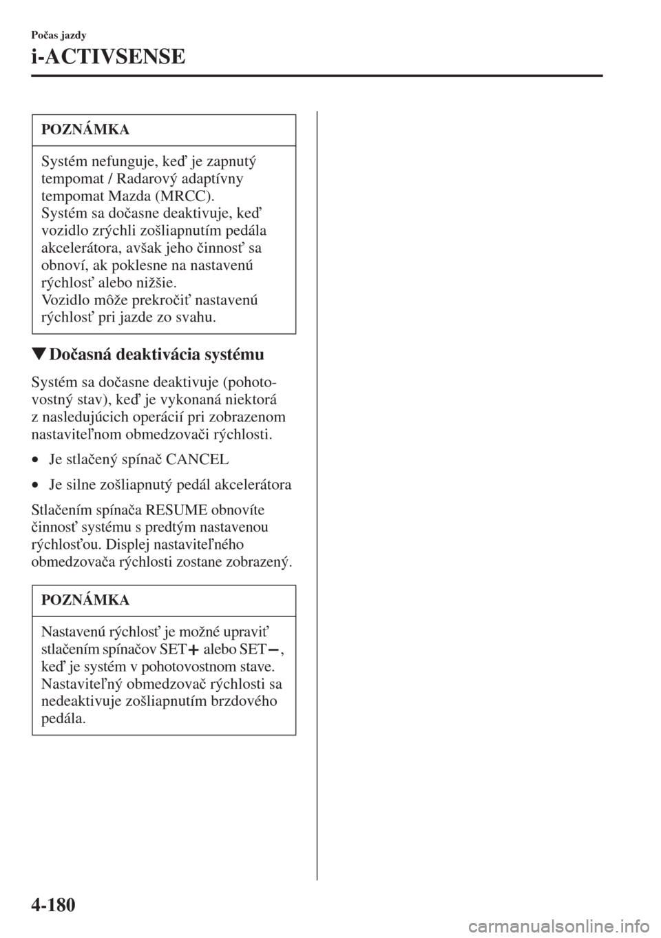 MAZDA MODEL CX-5 2015  Užívateľská príručka (in Slovak) 4-180
Po�þas jazdy
i-ACTIVSENSE
�WDo�þasná deaktivácia systému
Systém sa do�þasne deaktivuje (pohoto-
vostný stav), keje vykonaná niektorá 
z nasledujúcich operácií pri zobrazenom 
nast