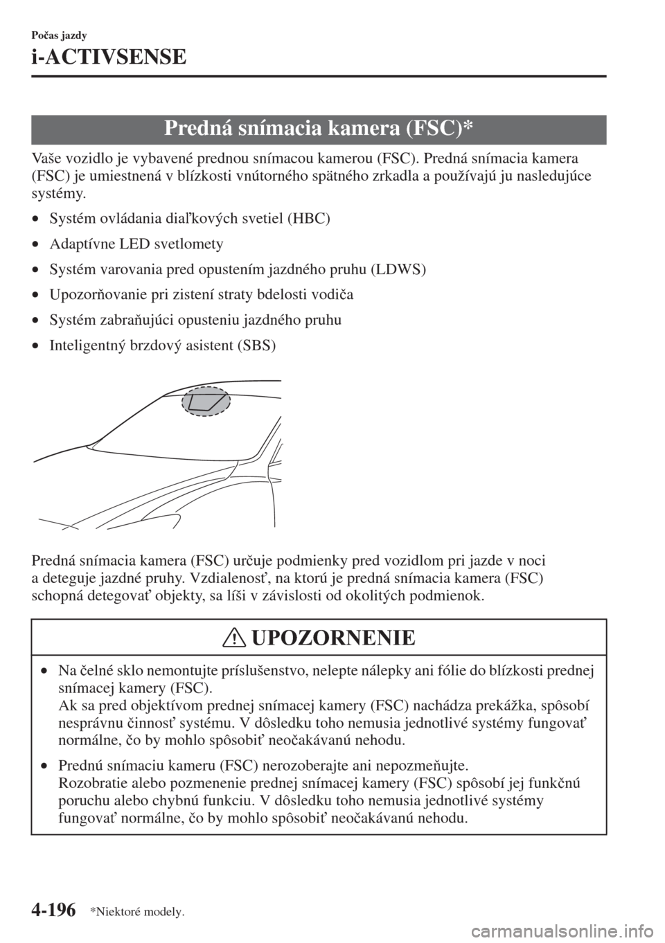 MAZDA MODEL CX-5 2015  Užívateľská príručka (in Slovak) 4-196
Po�þas jazdy
i-ACTIVSENSE
Vaše vozidlo je vybavené prednou snímacou kamerou (FSC). Predná snímacia kamera 
(FSC) je umiestnená v blízkosti vnútorného spätného zrkadla a používajú 