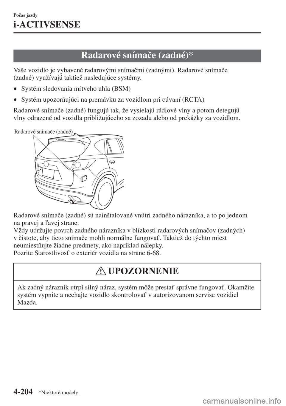 MAZDA MODEL CX-5 2015  Užívateľská príručka (in Slovak) 4-204
Po�þas jazdy
i-ACTIVSENSE
Vaše vozidlo je vybavené radarovými sníma�þmi (zadnými). Radarové sníma�þe 
(zadné) využívajú taktiež nasledujúce systémy.
•Systém sledovania mtve