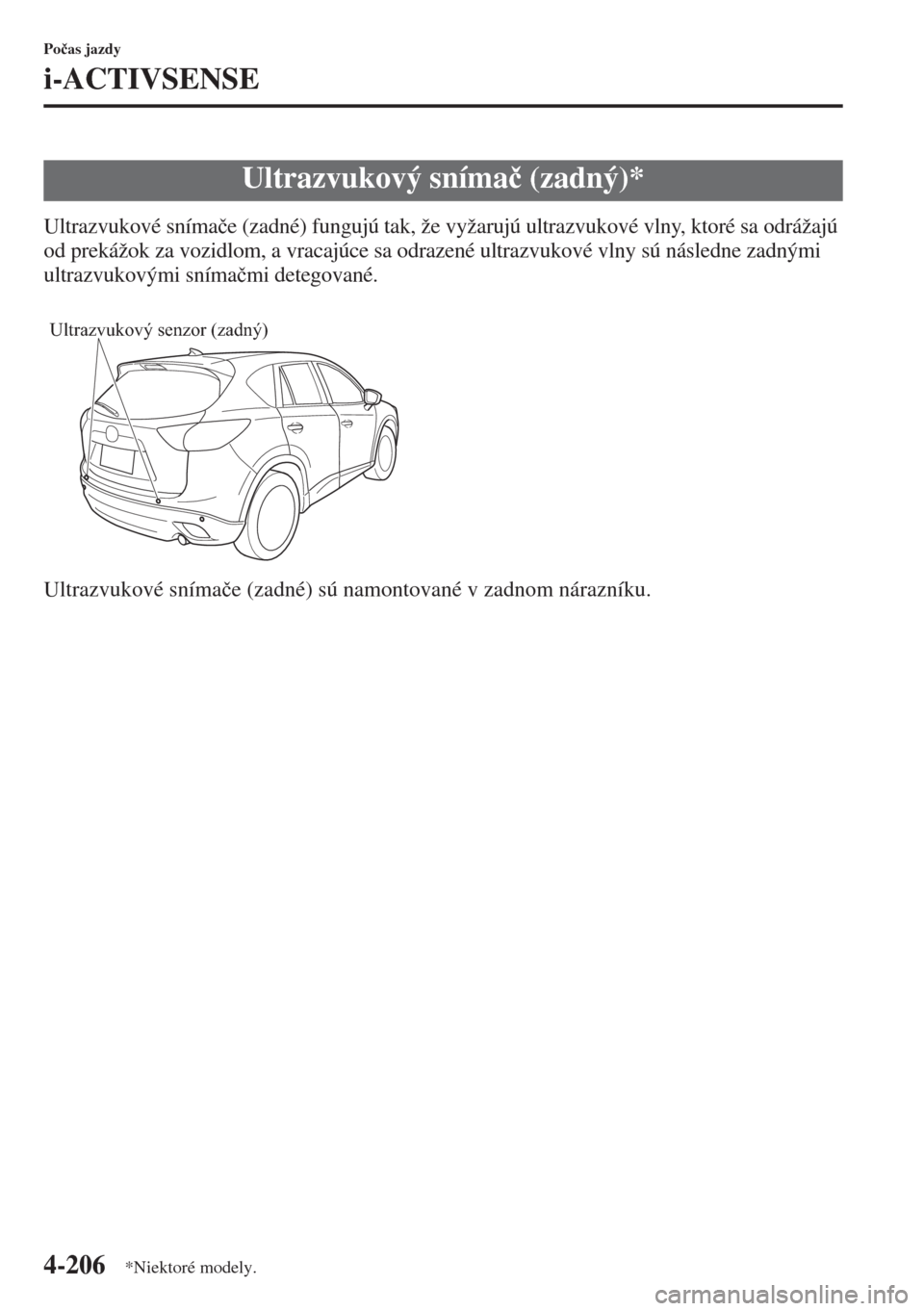 MAZDA MODEL CX-5 2015  Užívateľská príručka (in Slovak) 4-206
Po�þas jazdy
i-ACTIVSENSE
Ultrazvukové sníma�þe (zadné) fungujú tak, že vyžarujú ultrazvukové vlny, ktoré sa odrážajú 
od prekážok za vozidlom, a vracajúce sa odrazené ultrazvu