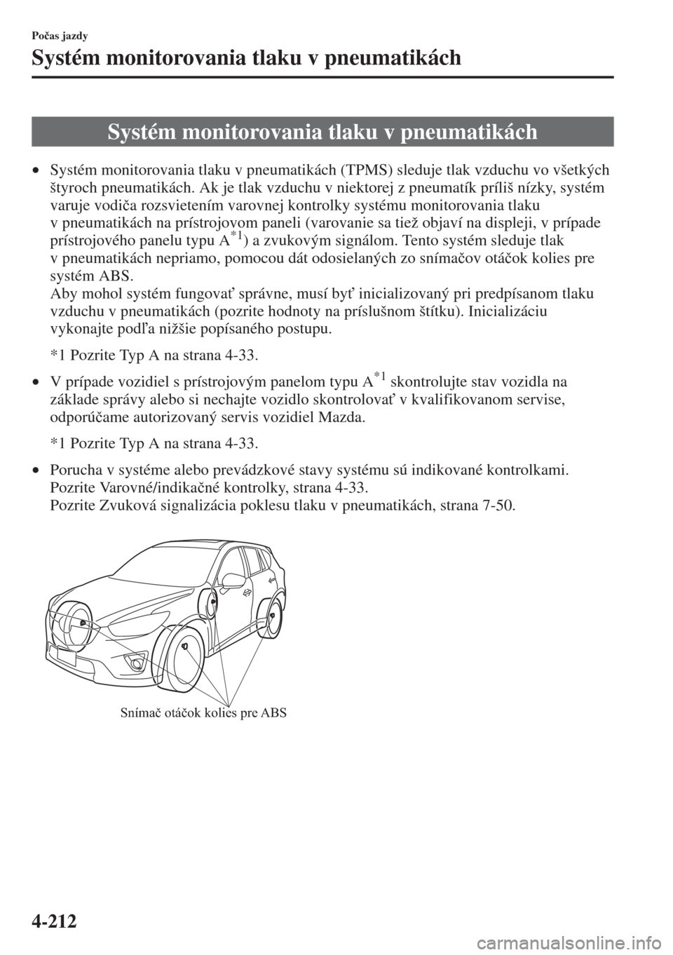 MAZDA MODEL CX-5 2015  Užívateľská príručka (in Slovak) 4-212
Po�þas jazdy
Systém monitorovania tlaku v pneumatikách
•Systém monitorovania tlaku v pneumatikách (TPMS) sleduje tlak vzduchu vo všetkých 
štyroch pneumatikách. Ak je tlak vzduchu v n