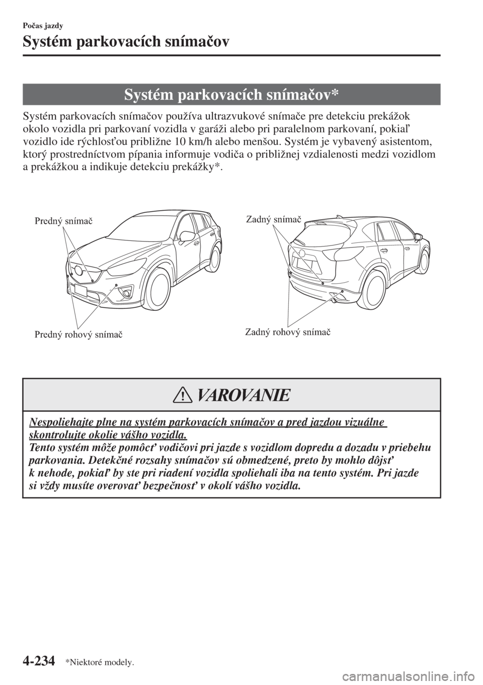 MAZDA MODEL CX-5 2015  Užívateľská príručka (in Slovak) 4-234
Po�þas jazdy
Systém parkovacích sníma�þov
Systém parkovacích sníma�þov používa ultrazvukové sníma�þe pre detekciu prekážok 
okolo vozidla pri parkovaní vozidla v garáži alebo 
