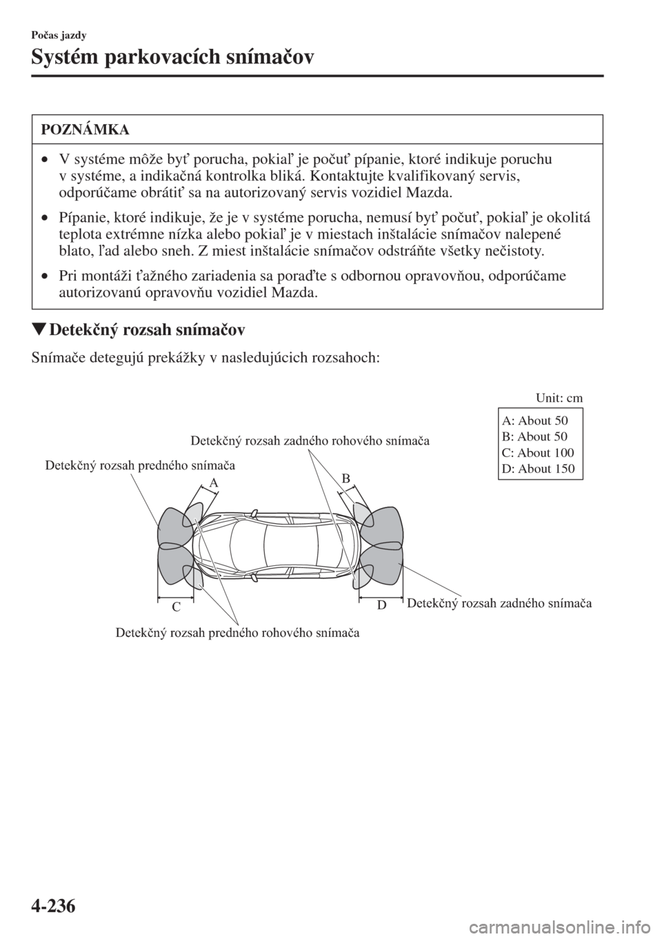 MAZDA MODEL CX-5 2015  Užívateľská príručka (in Slovak) 4-236
Po�þas jazdy
Systém parkovacích sníma�þov
�WDetek�þný rozsah sníma�þov
Sníma�þe detegujú prekážky v nasledujúcich rozsahoch:
POZNÁMKA
•V systéme môže by" porucha, pokia j