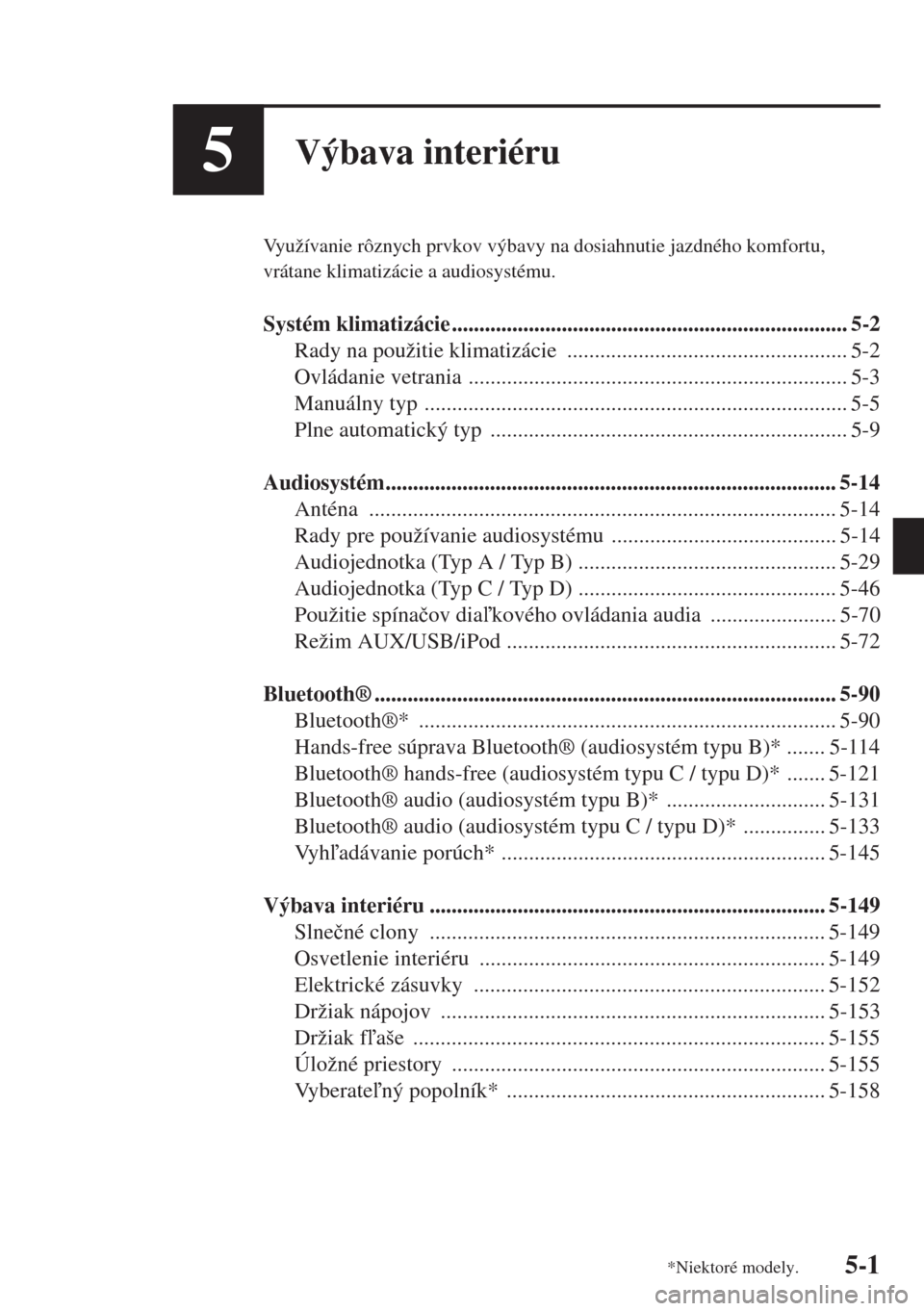 MAZDA MODEL CX-5 2015  Užívateľská príručka (in Slovak) 5-1
5Výbava interiéru
Využívanie rôznych prvkov výbavy na dosiahnutie jazdného komfortu, 
vrátane klimatizácie a audiosystému.
Systém klimatizácie .........................................