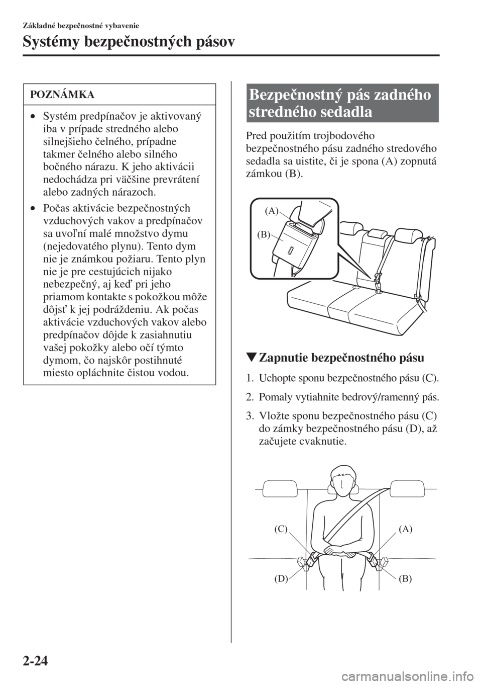 MAZDA MODEL CX-5 2015  Užívateľská príručka (in Slovak) 2-24
Základné bezpe�þnostné vybavenie
Systémy bezpe�þnostných pásov
Pred použitím trojbodového 
bezpe�þnostného pásu zadného stredového 
sedadla sa uistite, �þi je spona (A) zopnutá 
