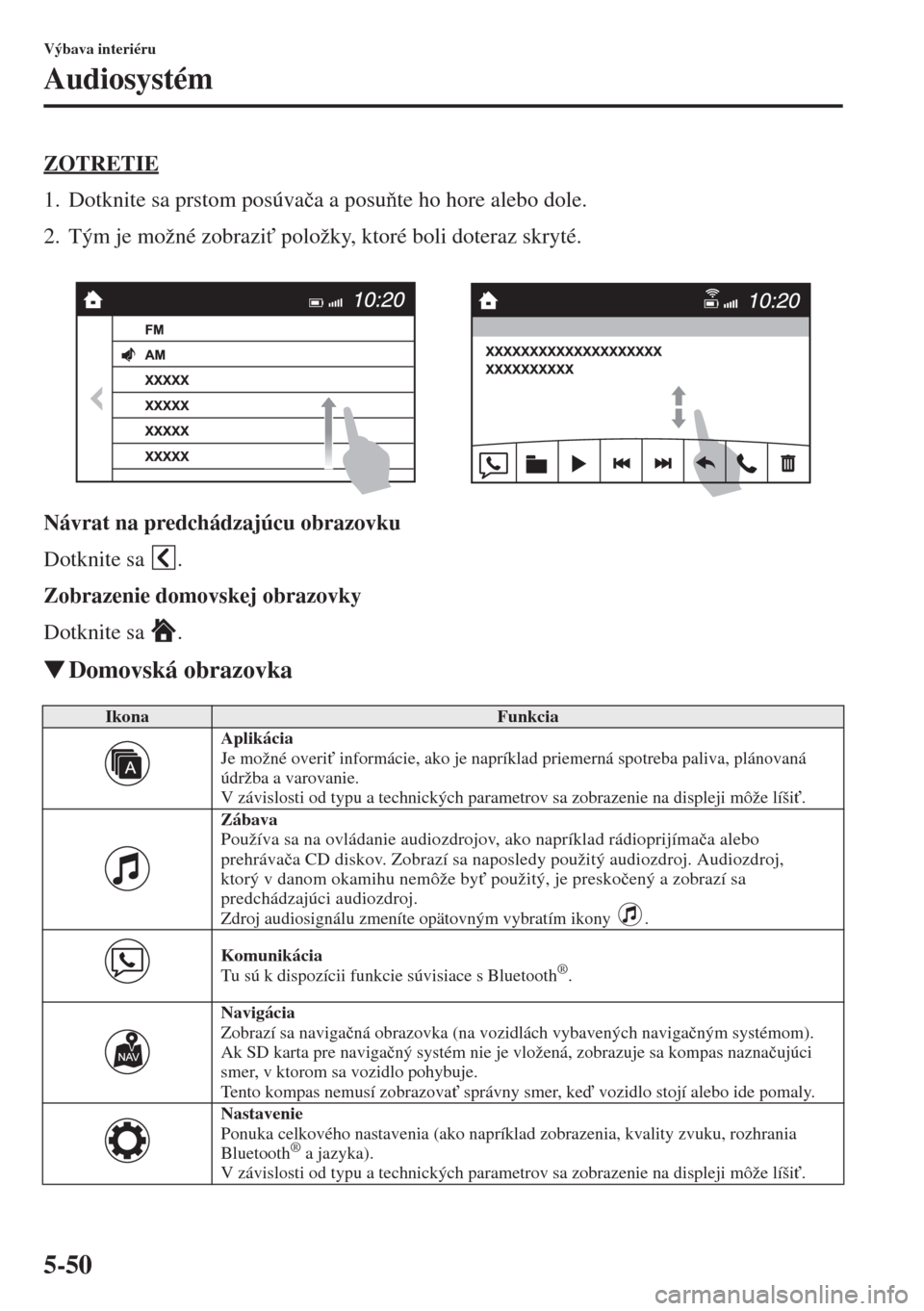 MAZDA MODEL CX-5 2015  Užívateľská príručka (in Slovak) 5-50
Výbava interiéru
Audiosystém
ZOTRETIE
1. Dotknite sa prstom posúva�þa a posute ho hore alebo dole.
2. Tým je možné zobrazi" položky, ktoré boli doteraz skryté.
Návrat na predchádz